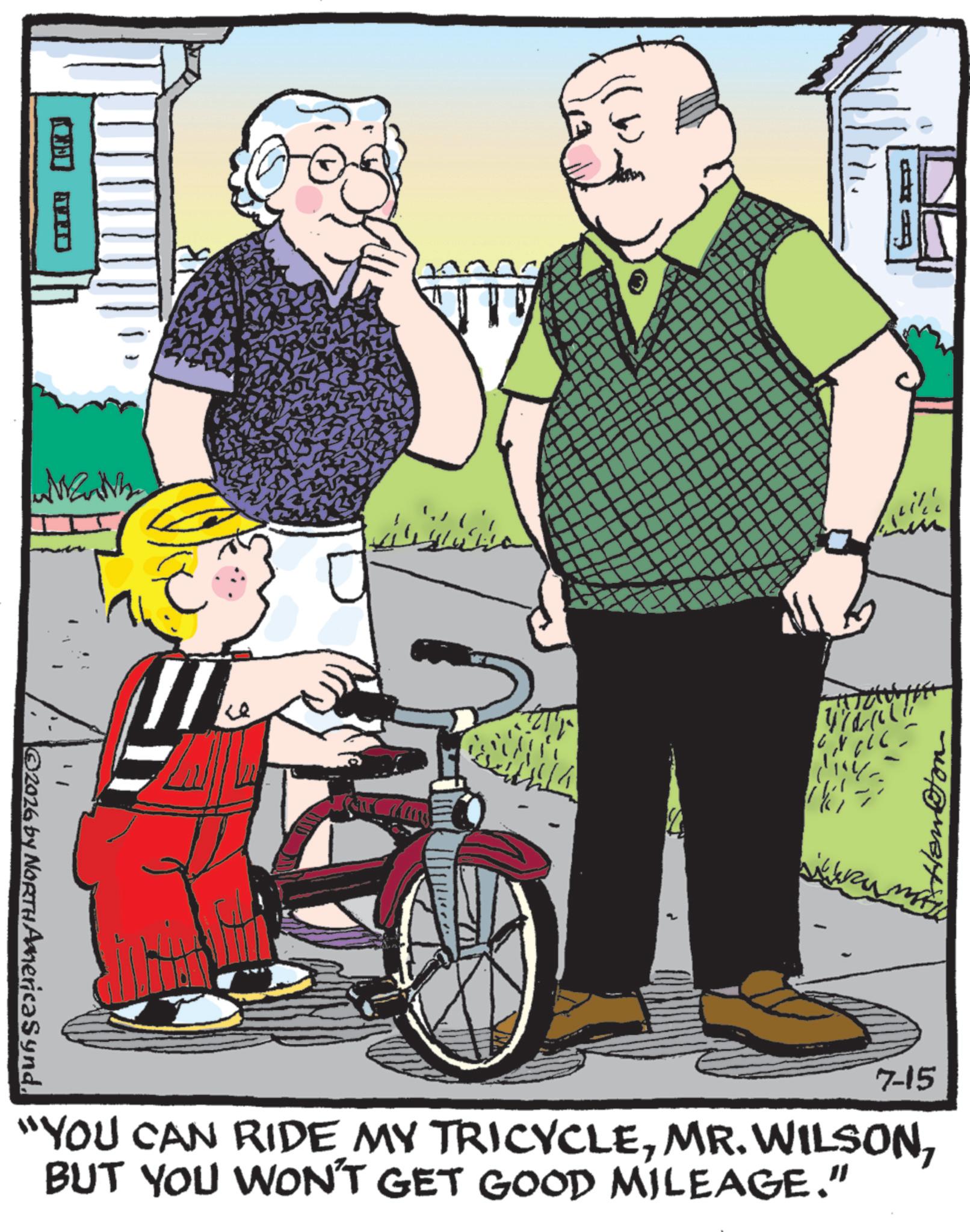 OCR: WWnNb 4 ????? 7-15 "YOU CAN RIDE MY TRICYCLEBUT YOU WON'T GET GOOD MILEAGE." ©2026 by NORTH America Synd. WWnNb 4 ????? 7-15 " YOU CAN RIDE MY TRICYCLEMR . WILSONBUT YOU WON'T GET GOOD MILEAGE . " © 2026 by NORTH America Synd .