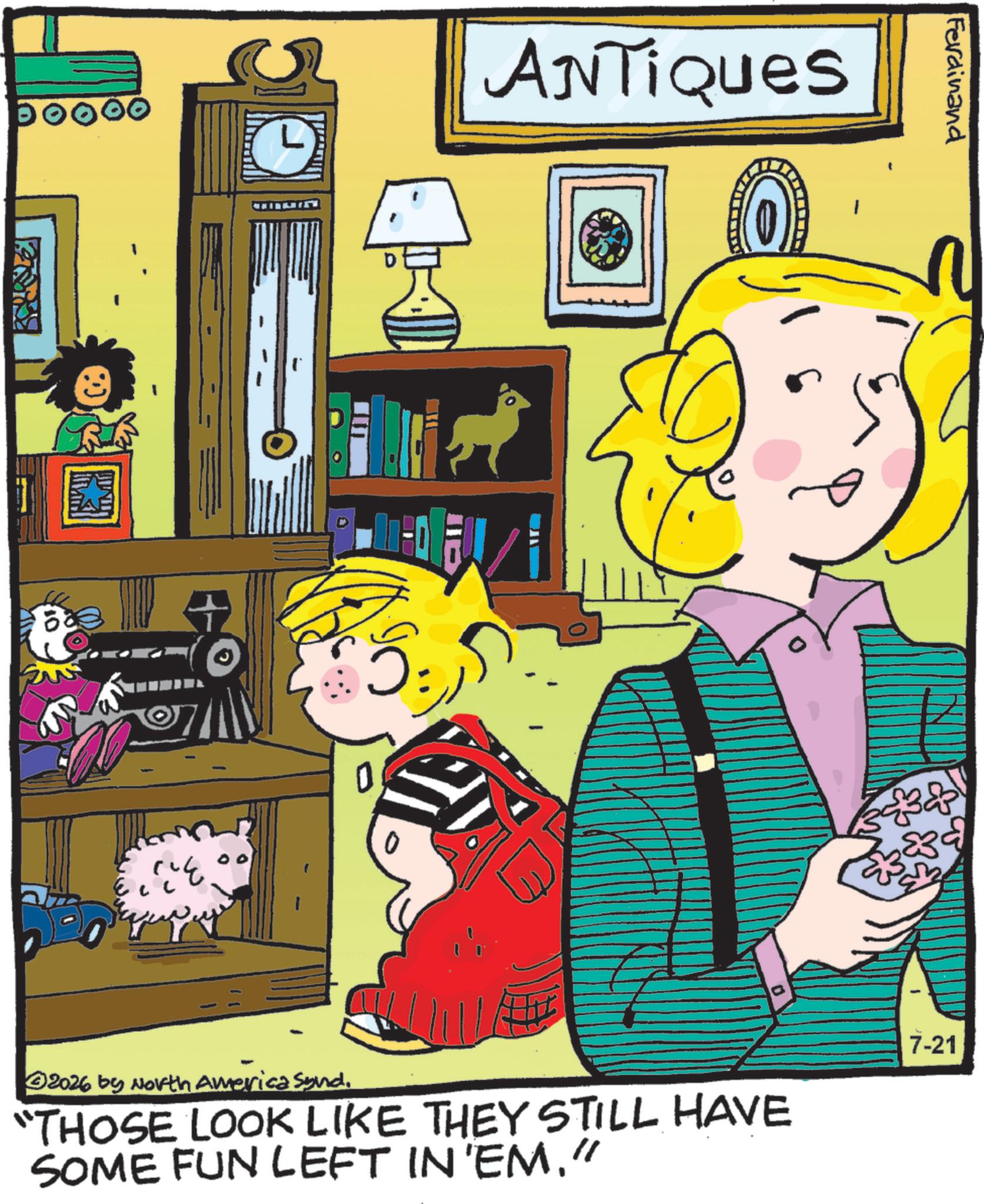 Comics OCR: 10 ANTIQUES 0 Ferdinand 23 0 ©2026 by North America synd"THOSE LOOK LIKE THEY STILL HAVE SOME FUN LEFT IN 'EM.” 7-21 10 ANTIQUES 0 Ferdinand 23 0 © 2026 by North America synd" THOSE LOOK LIKE THEY STILL HAVE SOME FUN LEFT IN ' EM . ” 7-21