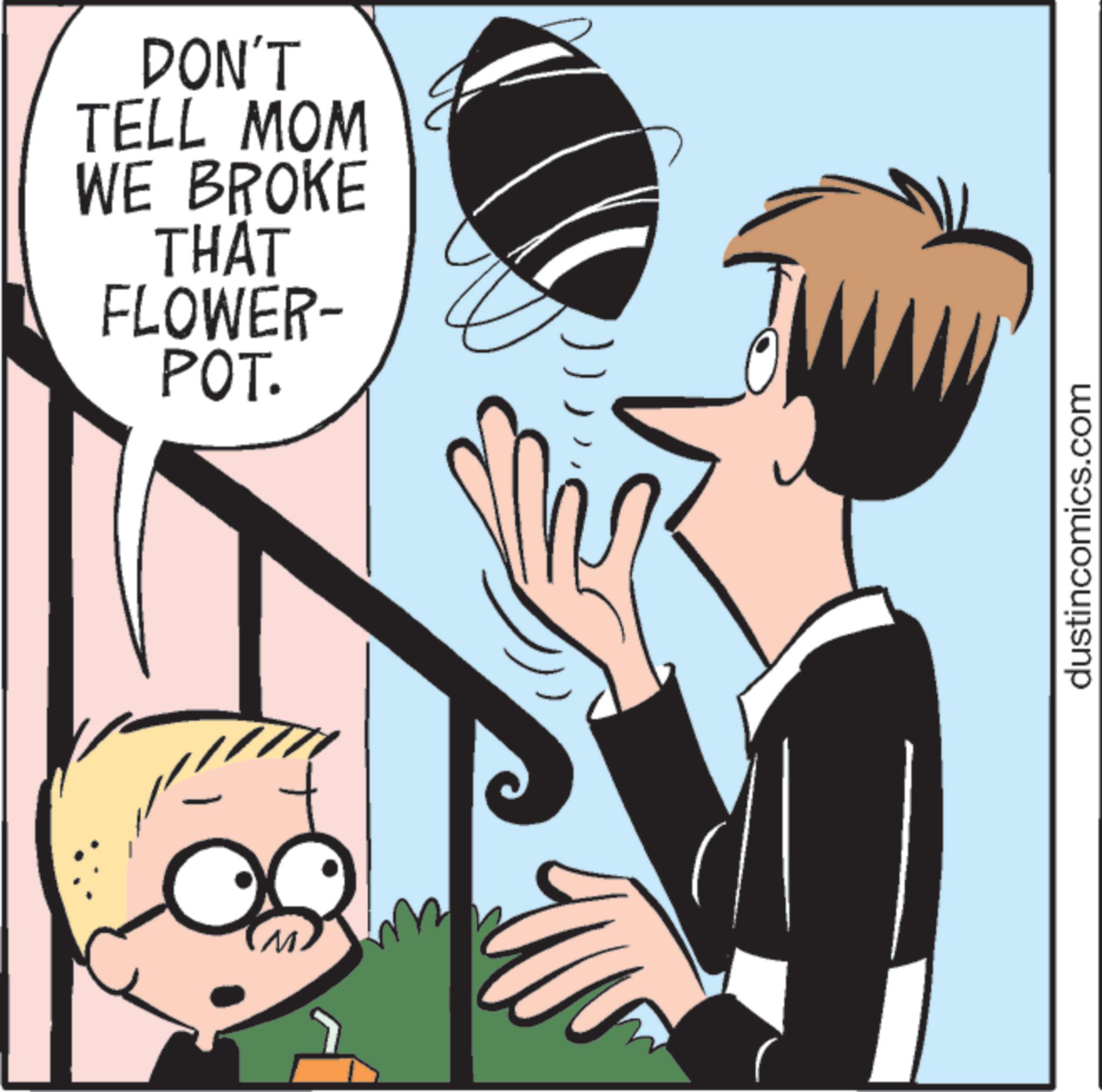 Graphics OCR: DON'T TELL MOM WE BROKE THAT FLOWER- POT. dustincomics.com DON'T TELL MOM WE BROKE THAT FLOWER- POT . dustincomics.com