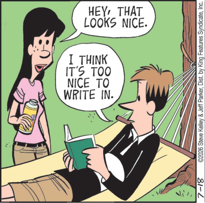 Comics OCR: 71 7-18 LOOKS NICE. HEYTHAT WRITE IN. NICE TO IT'S TOO I THINK ©2026 Steve Kelley & Jeff ParkerInc. 71 7-18 LOOKS NICE . HEYTHAT WRITE IN . NICE TO IT'S TOO I THINK © 2026 Steve Kelley & Jeff ParkerDist . by King Features Syndicate