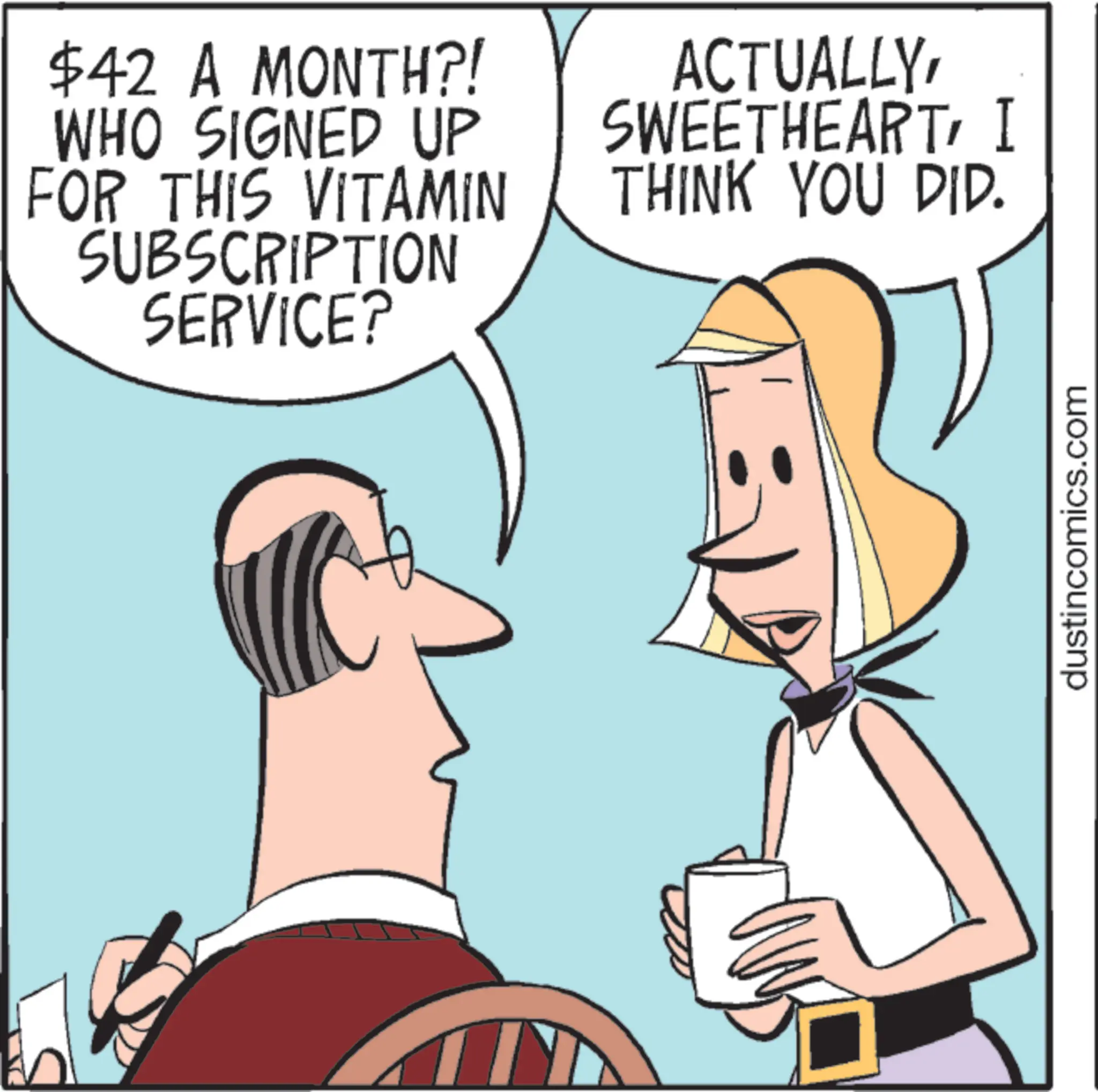 Comics OCR: $42 A MONTH?! WHO SIGNED UP FOR THIS VITAMIN SUBSCRIPTION SERVICE? ACTUALLYI THINK YOU DID. dustincomics.com $ 42 A MONTH ?! WHO SIGNED UP FOR THIS VITAMIN SUBSCRIPTION SERVICE ? ACTUALLYI THINK YOU DID . dustincomics.com