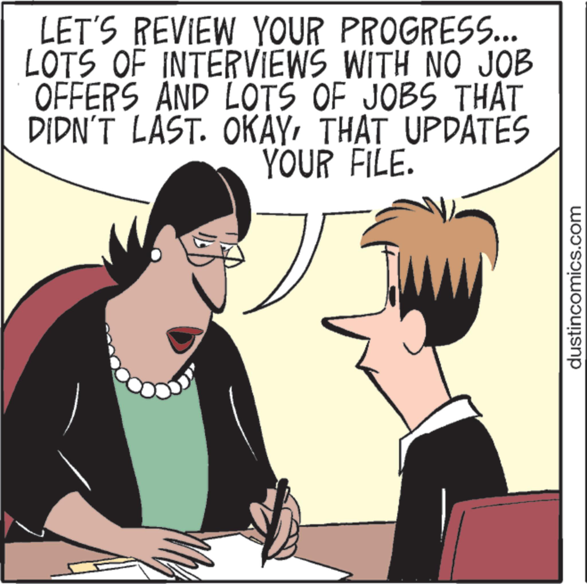 Debate OCR: LET'S REVIEW YOUR PROGRESS... LOTS OF INTERVIEWS WITH NO JOB OFFERS AND LOTS OF JOBS THAT DIDN'T LAST. OKAYTHAT UPDATES YOUR FILE. dustincomics.com LET'S REVIEW YOUR PROGRESS ... LOTS OF INTERVIEWS WITH NO JOB OFFERS AND LOTS OF JOBS THAT DIDN'T LAST . OKAYTHAT UPDATES YOUR FILE . dustincomics.com