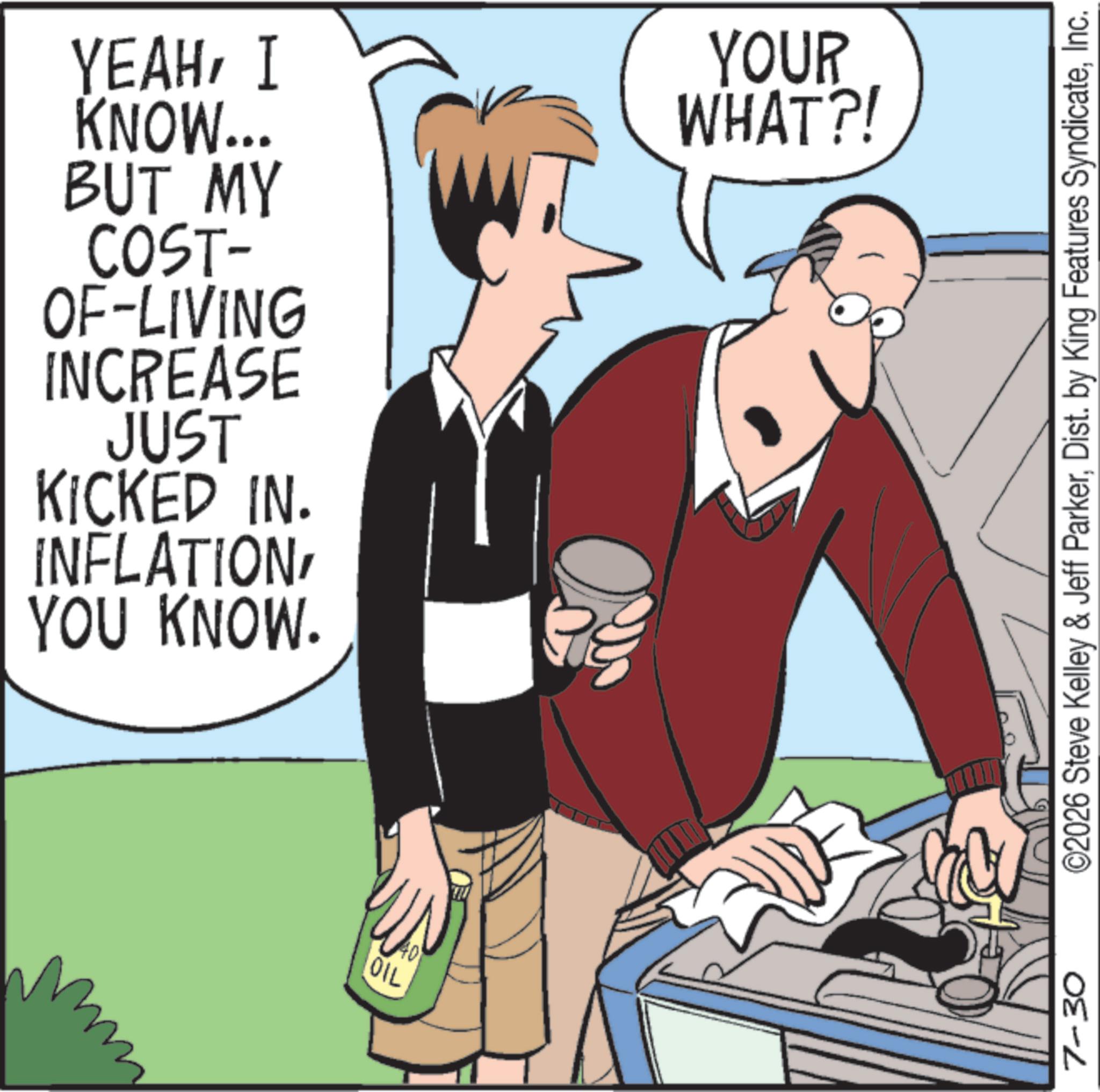 Photo caption OCR: YEAHI KNOW... BUT MY COST- OF-LIVING INCREASE JUST KICKED IN. INFLATIONYOU KNOW. OIL 7-30 YOUR WHAT?! ©2026 Steve Kelley & Jeff ParkerInc. YEAHI KNOW ... BUT MY COST- OF - LIVING INCREASE JUST KICKED IN . INFLATIONYOU KNOW . OIL 7-30 YOUR WHAT ?! © 2026 Steve Kelley & Jeff ParkerDist . by King Features Syndicate