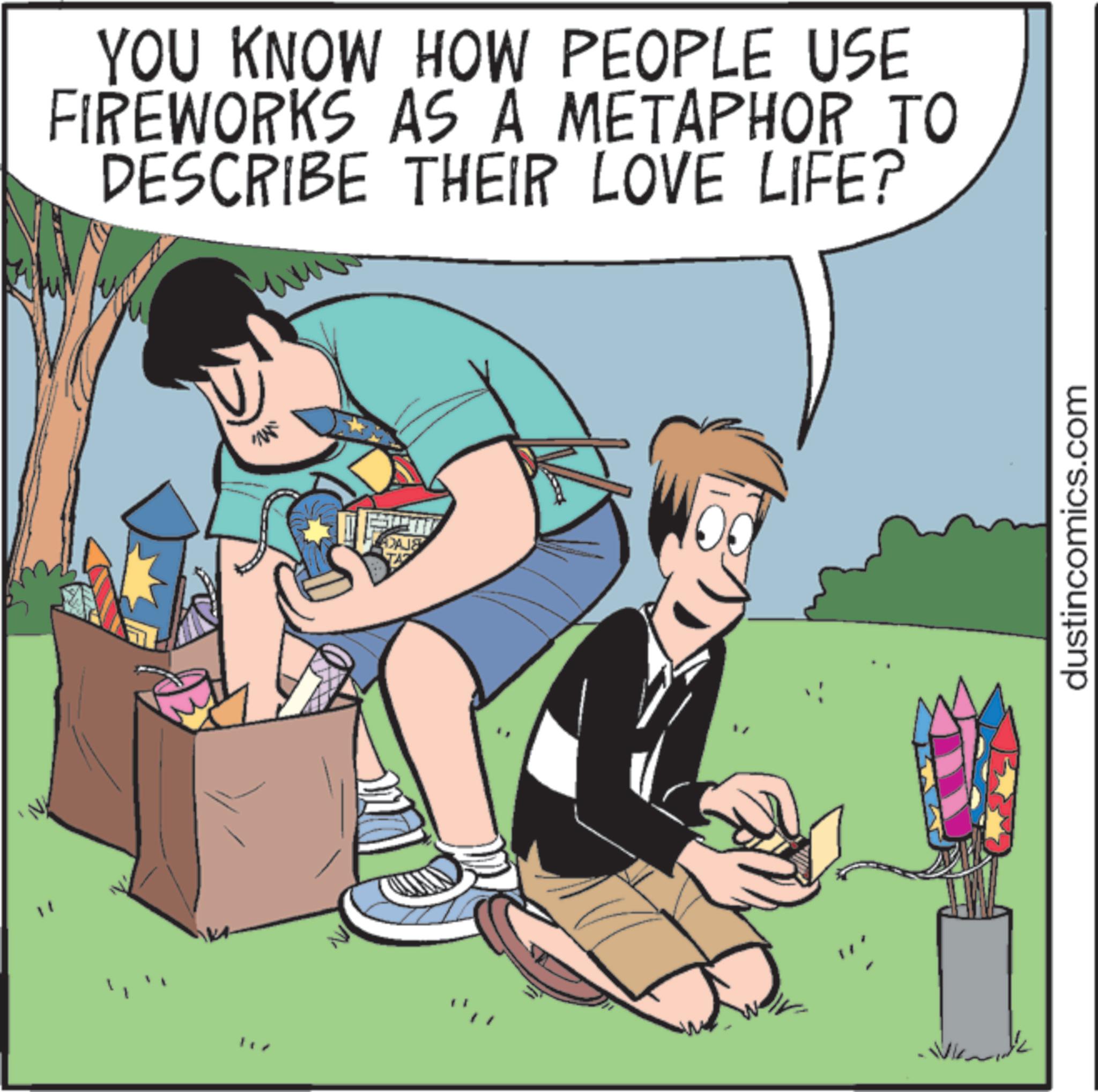 Comic book OCR: YOU KNOW HOW PEOPLE USE FIREWORKS AS A METAPHOR TO DESCRIBE THEIR LOVE LIFE? www Mi DAIS dustincomics.com YOU KNOW HOW PEOPLE USE FIREWORKS AS A METAPHOR TO DESCRIBE THEIR LOVE LIFE ? www Mi DAIS dustincomics.com
