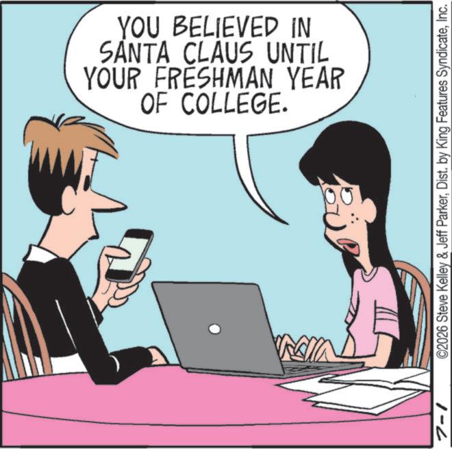 Computer OCR: OF COLLEGE. YOUR FRESHMAN YEAR SANTA CLAUS UNTIL YOU BELIEVED IN 7-1 ©2026 Steve Kelley & Jeff ParkerInc. OF COLLEGE . YOUR FRESHMAN YEAR SANTA CLAUS UNTIL YOU BELIEVED IN 7-1 © 2026 Steve Kelley & Jeff ParkerDist . by King Features Syndicate