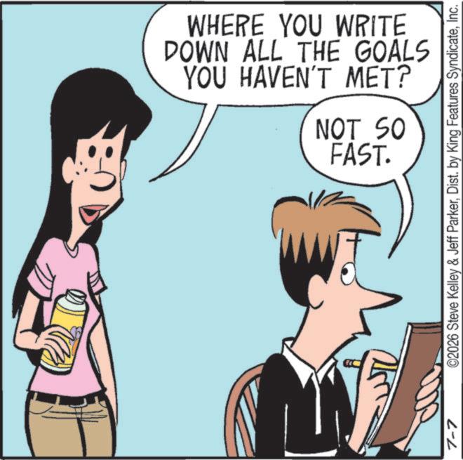 Pleased OCR: 7-7 N WHERE YOU WRITE DOWN ALL THE GOALS YOU HAVEN'T MET? NOT SO FAST. ©2026 Steve Kelley & Jeff ParkerInc. 7-7 N WHERE YOU WRITE DOWN ALL THE GOALS YOU HAVEN'T MET ? NOT SO FAST . © 2026 Steve Kelley & Jeff ParkerDist . by King Features Syndicate