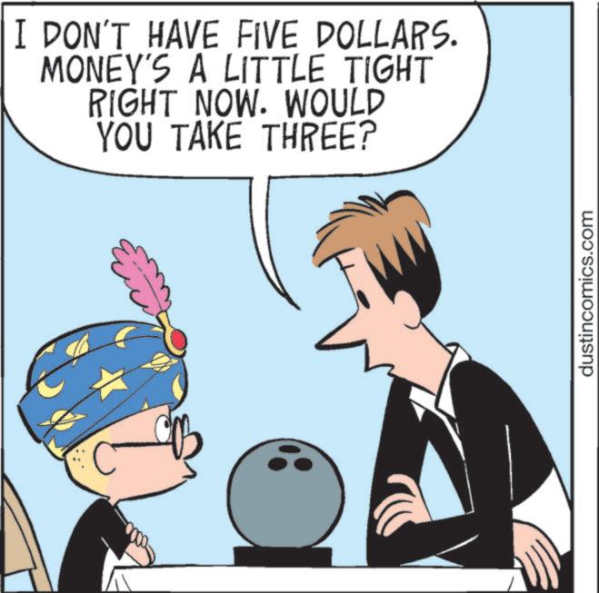 Photo caption OCR: I DON'T HAVE FIVE DOLLARS. MONEY'S A LITTLE TIGHT RIGHT NOW. WOULD YOU TAKE THREE? dustincomics.com I DON'T HAVE FIVE DOLLARS . MONEY'S A LITTLE TIGHT RIGHT NOW . WOULD YOU TAKE THREE ? dustincomics.com