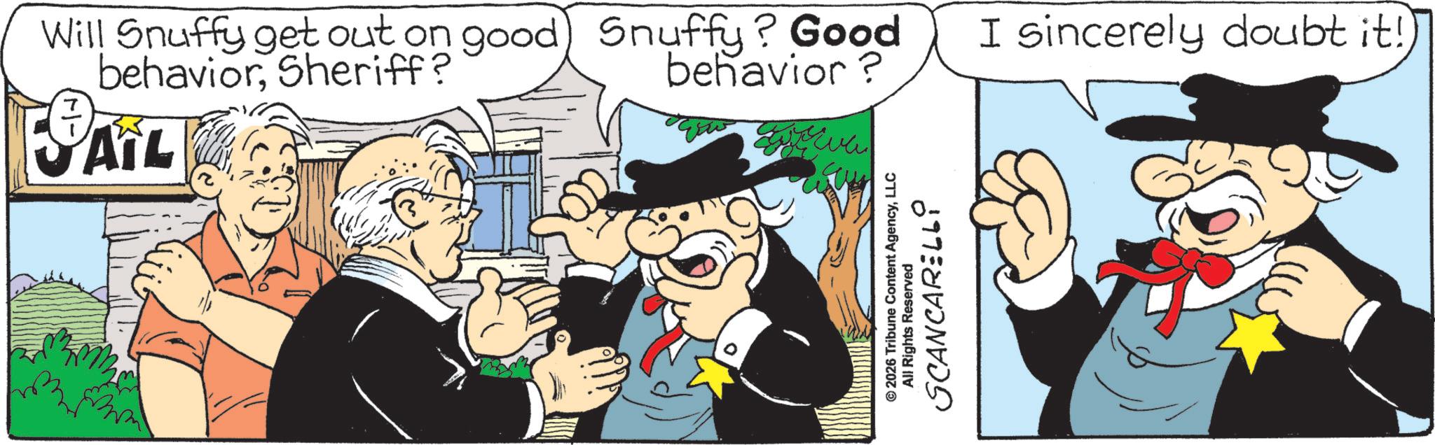 Publication OCR: SAIL Will Snuffy get out on good) Snuffy? Good behaviorSheriff? behavior? © 2026 Tribune Content AgencyLLC All Rights Reserved SCANCARELLY I sincerely doubt it! SAIL Will Snuffy get out on good ) Snuffy ? Good behaviorSheriff ? behavior ? © 2026 Tribune Content AgencyLLC All Rights Reserved SCANCARELLY I sincerely doubt it !