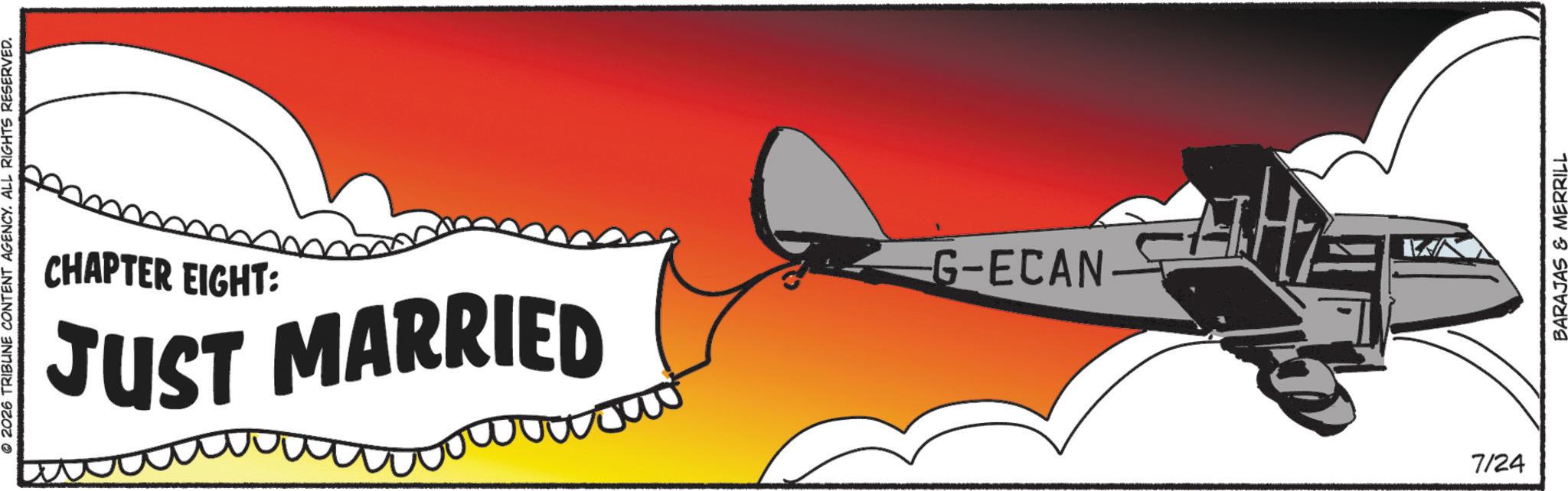 Fixed-wing aircraft OCR: © 2026 TRIBUNE CONTENT AGENCY. ALL RIGHTS RESERVED. CHAPTER EIGHT: JUST MARRIED G-ECAN 7/24 BARAJAS & MERRILL © 2026 TRIBUNE CONTENT AGENCY . ALL RIGHTS RESERVED . CHAPTER EIGHT : JUST MARRIED G - ECAN 7/24 BARAJAS & MERRILL