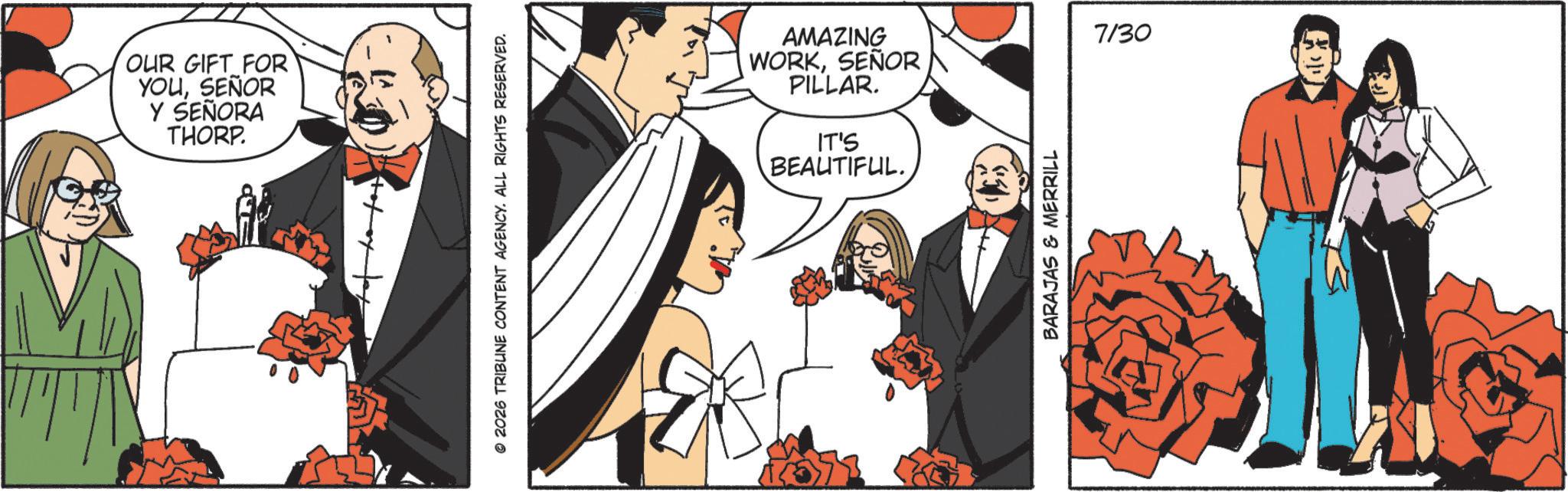 Comic book OCR: OUR GIFT FOR YOUSEÑOR Y SEÑORA THORP. © 2026 TRIBUNE CONTENT AGENCY. ALL RIGHTS RESERVED. AMAZING WORKSEÑOR PILLAR. IT'S BEAUTIFUL. BARAJAS & MERRILL 7/30 OUR GIFT FOR YOUSEÑOR Y SEÑORA THORP . © 2026 TRIBUNE CONTENT AGENCY . ALL RIGHTS RESERVED . AMAZING WORKSEÑOR PILLAR . IT'S BEAUTIFUL . BARAJAS & MERRILL 7/30