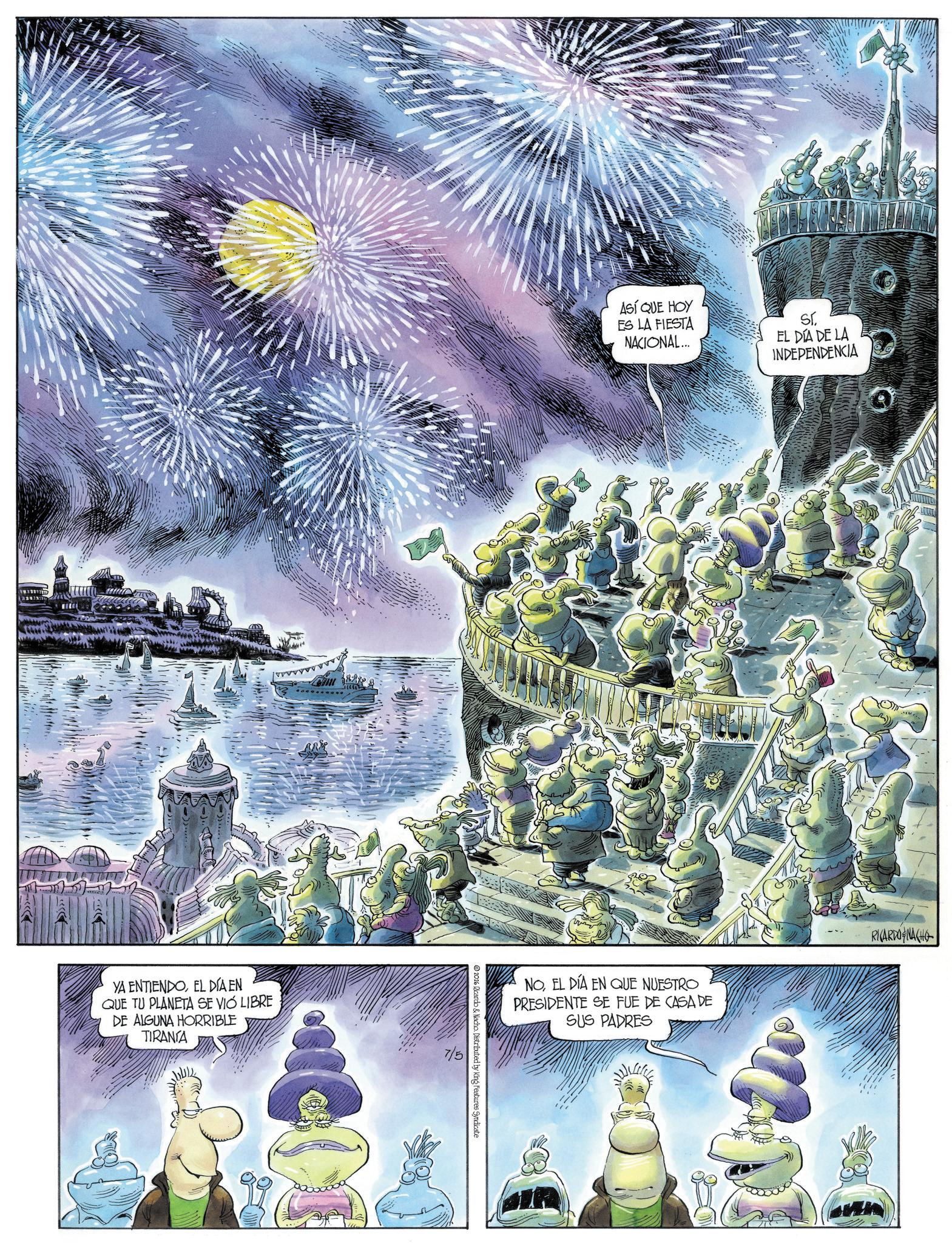 Comic book OCR: wwwwwwwww YA ENTIENDOEL DÍA EN QUE TU PLANETA SE VIÓ LIBRE DE ALGUNA HORRIBLE TIRANIA 7/5 2026 Ricardo & Nacho. Distributed by King Features Syndicate ASÍ QUE HOY ES LA FIESTA NACIONAL... ST. EL DÍA DE LA INDEPENDENCIA NOEL DÍA EN QUE NUESTRO PRESIDENTE SE FUE DE CASA DE SUS PADRES RICARDO NACHO wwwwwwwww YA ENTIENDOEL DÍA EN QUE TU PLANETA SE VIÓ LIBRE DE ALGUNA HORRIBLE TIRANIA 7/5 2026 Ricardo & Nacho . Distributed by King Features Syndicate ASÍ QUE HOY ES LA FIESTA NACIONAL ... ST . EL DÍA DE LA INDEPENDENCIA NOEL DÍA EN QUE NUESTRO PRESIDENTE SE FUE DE CASA DE SUS PADRES RICARDO NACHO