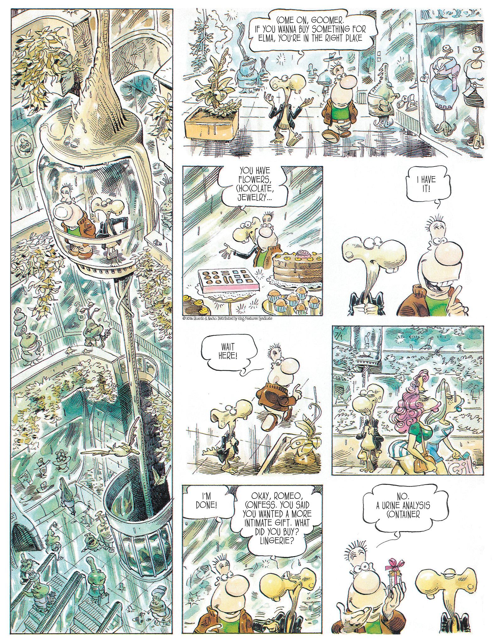 Publication OCR: 1 10001000/ 000 YOU HAVE FLOWERSJEWELRY... 2026 Ricardo & Nacho. Distributed by King Features Syndicate WAIT HERE! COME ONGOOMER. IF YOU WANNA BUY SOMETHING FOR ELMAYOU'RE IN THE RIGHT PLACE I'M DONE! OKAY(ONFESS. YOU SAID YOU WANTED A MORE INTIMATE GIFT. WHAT DID YOU BUY? LINGERIE? NO. A URINE ANALYSIS CONTAINER I HAVE IT! 1 10001000 / 000 YOU HAVE FLOWERS( HOCOLATEJEWELRY ... 2026 Ricardo & Nacho . Distributed by King Features Syndicate WAIT HERE ! COME ONGOOMER . IF YOU WANNA BUY SOMETHING FOR ELMAYOU'RE IN THE RIGHT PLACE I'M DONE ! OKAY( ONFESS . YOU SAID YOU WANTED A MORE INTIMATE GIFT . WHAT DID YOU BUY ? LINGERIE ? NO . A URINE ANALYSIS CONTAINER I HAVE IT !
