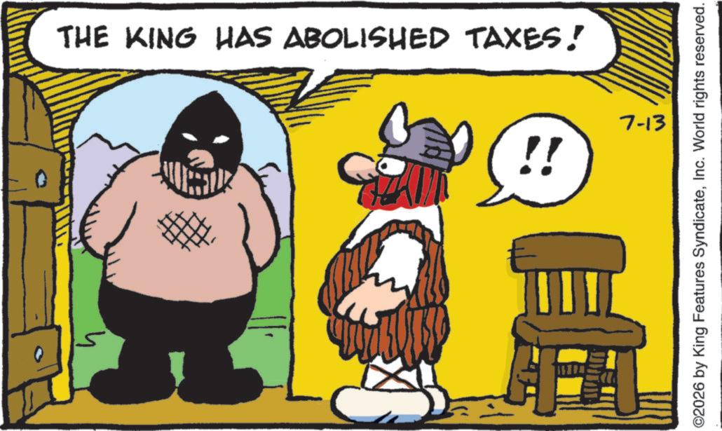 Moustache OCR: THE KING HAS ABOLISHED TAXES! !! 7-13 ©2026 by King Features SyndicateInc. World rights reserved. THE KING HAS ABOLISHED TAXES ! !! 7-13 © 2026 by King Features SyndicateInc. World rights reserved .