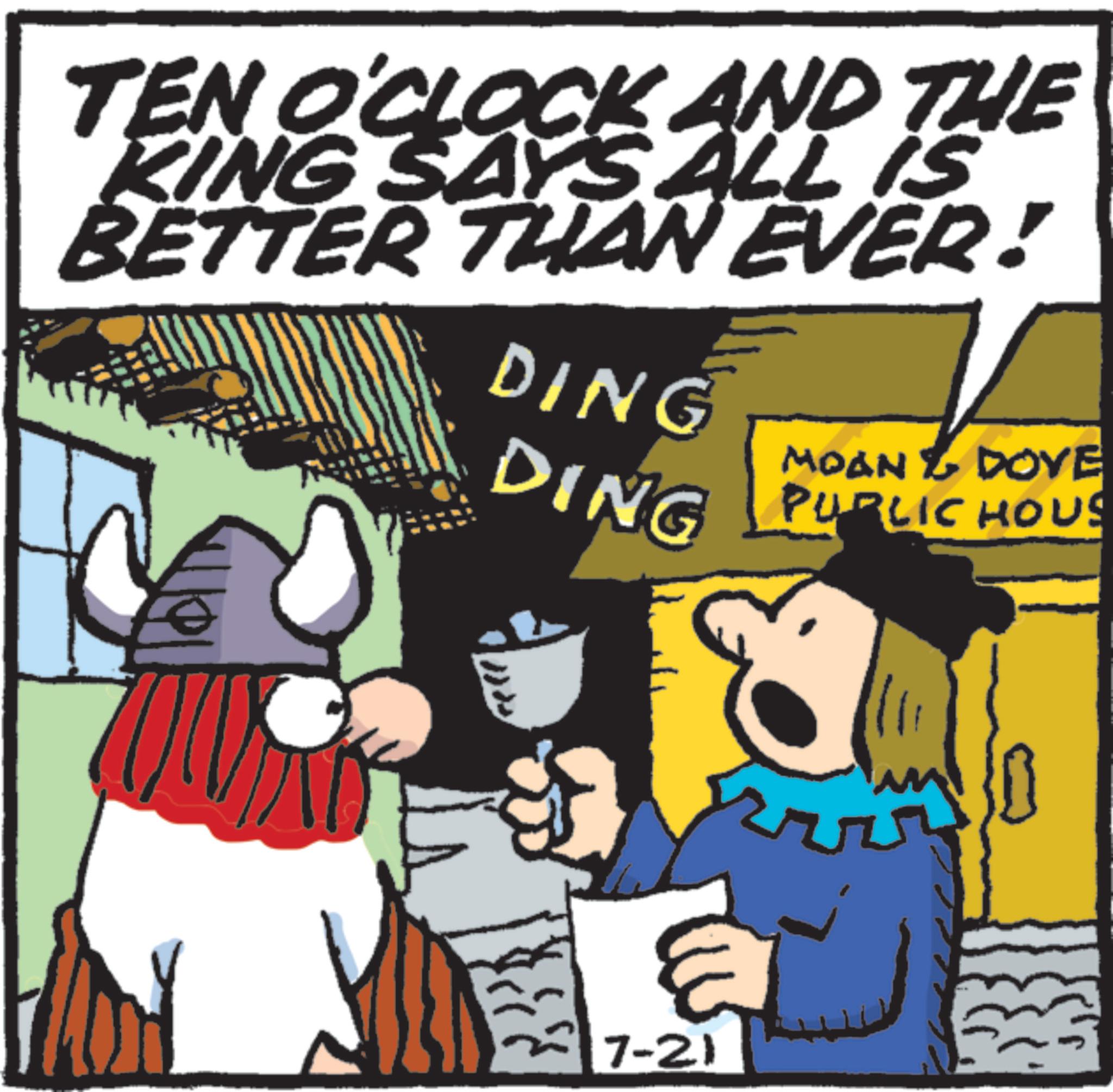 Comics OCR: TEN O'CLOCK AND THE KING SAYS ALL IS BETTER THAN EVER! DING DING MOAN & DOVE PUBLIC HOUS 7-21 TEN O'CLOCK AND THE KING SAYS ALL IS BETTER THAN EVER ! DING DING MOAN & DOVE PUBLIC HOUS 7-21
