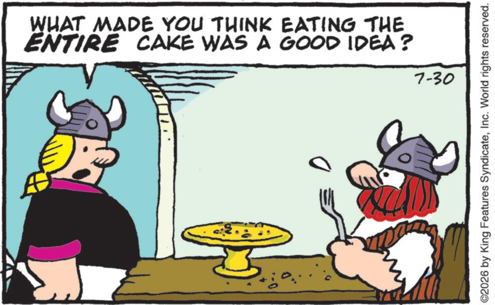 Animated cartoon OCR: WHAT MADE YOU THINK EATING THE ENTIRE CAKE WAS A GOOD IDEA? 7-30 ©2026 by King Features SyndicateInc. World rights reserved. WHAT MADE YOU THINK EATING THE ENTIRE CAKE WAS A GOOD IDEA ? 7-30 © 2026 by King Features SyndicateInc. World rights reserved .