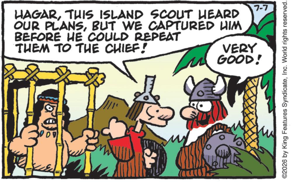 Fictional character OCR: HAGARTHIS ISLAND SCOUT HEARD OUR PLANSBUT WE CAPTURED HIM BEFORE HE COULD REPEAT THEM TO THE CHIEF! ? VERY GOOD! 7-7 ©2026 by King Features SyndicateInc. World rights reserved. HAGARTHIS ISLAND SCOUT HEARD OUR PLANSBUT WE CAPTURED HIM BEFORE HE COULD REPEAT THEM TO THE CHIEF ! ? VERY GOOD ! 7-7 © 2026 by King Features SyndicateInc. World rights reserved .