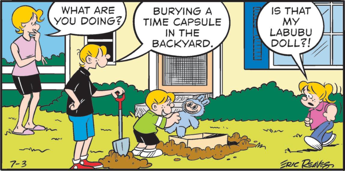 Fictional character OCR: 7-3 WHAT ARE YOU DOING? BURYING A TIME CAPSULE IN THE BACKYARD. IS THAT MY LABUBU DOLL?! ERIC REAVES 7-3 WHAT ARE YOU DOING ? BURYING A TIME CAPSULE IN THE BACKYARD . IS THAT MY LABUBU DOLL ?! ERIC REAVES
