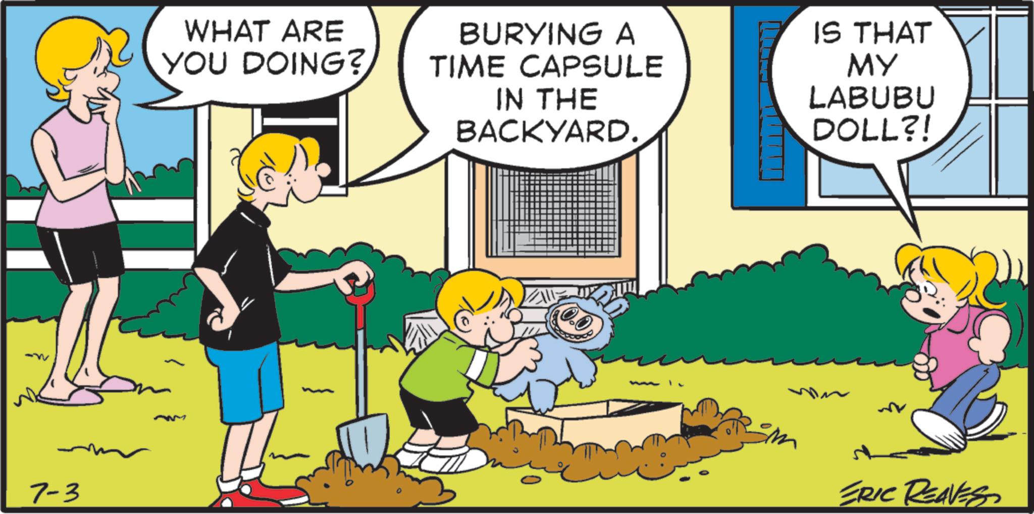 Fictional character OCR: 7-3 WHAT ARE YOU DOING? BURYING A TIME CAPSULE IN THE BACKYARD. IS THAT MY LABUBU DOLL?! ERIC REAVES 7-3 WHAT ARE YOU DOING ? BURYING A TIME CAPSULE IN THE BACKYARD . IS THAT MY LABUBU DOLL ?! ERIC REAVES