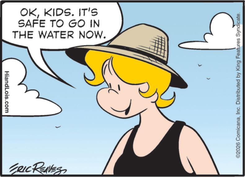 Clip art OCR: HiandLois.com OKKIDS. IT'S SAFE TO GO IN THE WATER NOW. ERIC REAVES ©2026 ComicanaInc. Distributed by King Features Syndicate. HiandLois.com OKKIDS . IT'S SAFE TO GO IN THE WATER NOW . ERIC REAVES © 2026 ComicanaInc. Distributed by King Features Syndicate .