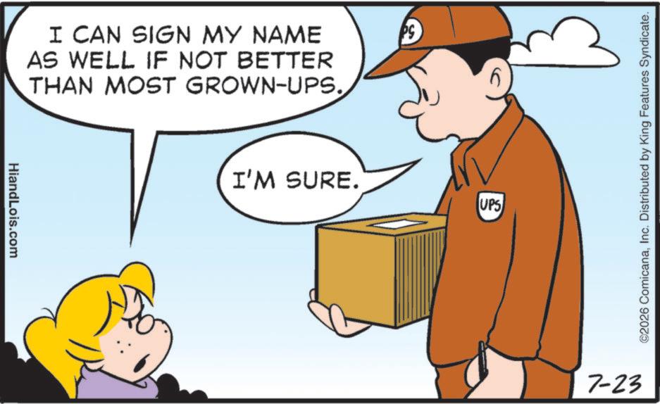 Clip art OCR: HiandLois.com I CAN SIGN MY NAME AS WELL IF NOT BETTER THAN MOST GROWN-UPS. I'M SURE. PG UPS 7-23 ©2026 ComicanaInc. Distributed by King Features Syndicate. HiandLois.com I CAN SIGN MY NAME AS WELL IF NOT BETTER THAN MOST GROWN - UPS . I'M SURE . PG UPS 7-23 © 2026 ComicanaInc. Distributed by King Features Syndicate .