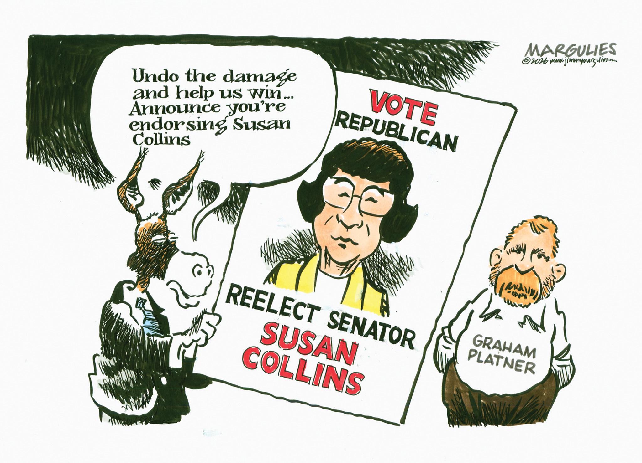 Poster OCR: Undo the damage and help us win... Announce you're endorsing Susan Collins VOTE REPUBLICAN MARGULIES ©2016 www.jimmymargulies.com REELECT SENATOR GRAHAM PLATNER SUSAN COLLINS Undo the damage and help us win ... Announce you're endorsing Susan Collins VOTE REPUBLICAN MARGULIES © 2016 www.jimmymargulies.com REELECT SENATOR GRAHAM PLATNER SUSAN COLLINS