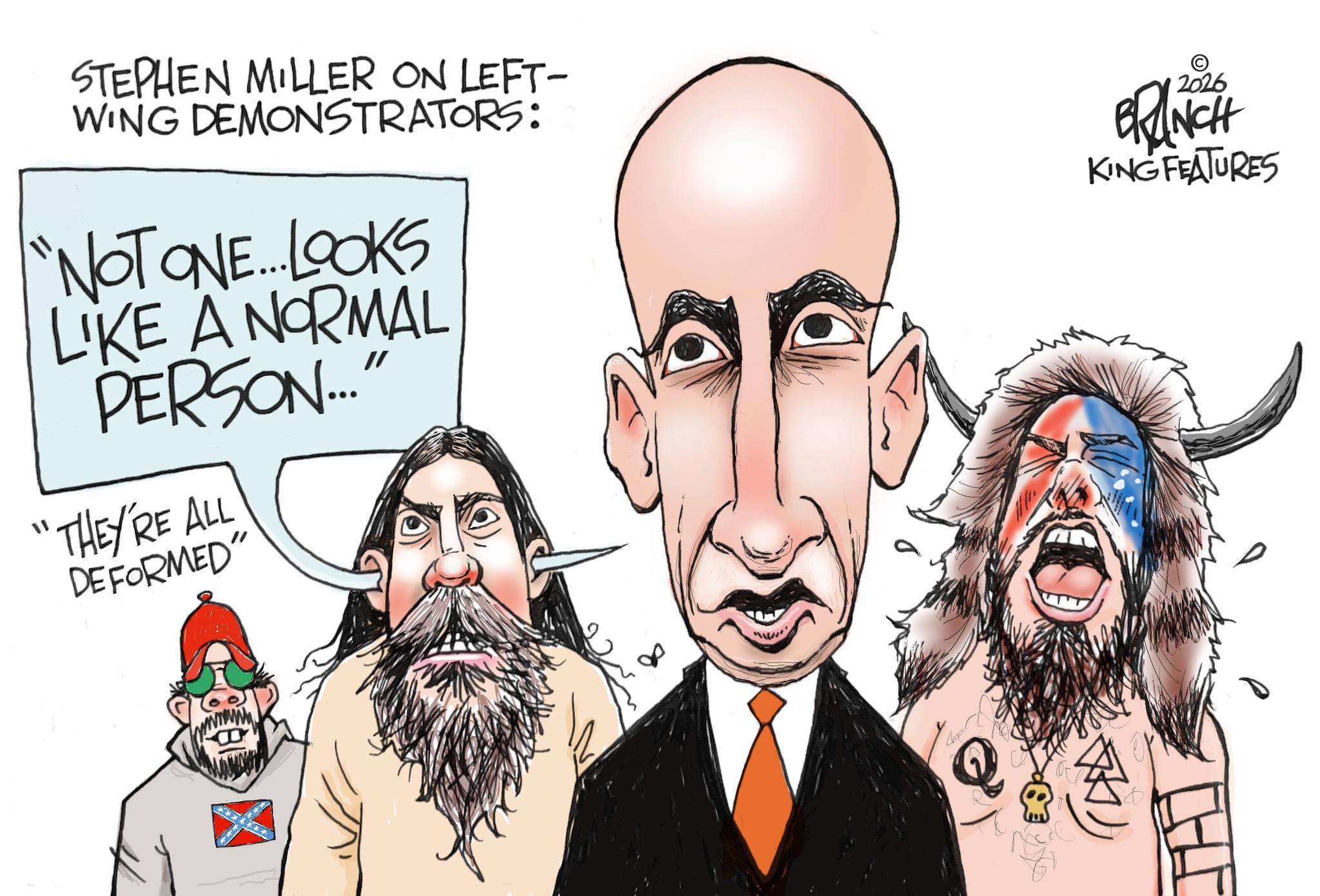 Flag of the United States OCR: STEPHEN MILLER ON LEFT- WING DEMONSTRATORS: "NOT ONE...LOOKS LIKE A NORMAL PERSON..." "THEY'RE ALL DEFORMED" 2026 BRANCH KING FEATURES Q STEPHEN MILLER ON LEFT- WING DEMONSTRATORS : " NOT ONE ... LOOKS LIKE A NORMAL PERSON ... " " THEY'RE ALL DEFORMED " 2026 BRANCH KING FEATURES Q