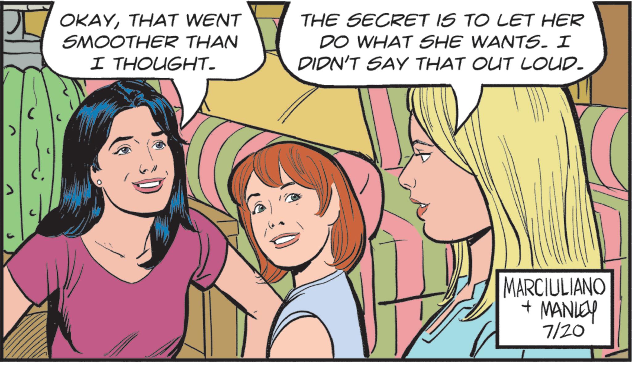 Animated cartoon OCR: > OKAYTHAT WENT SMOOTHER THAN I THOUGHT- THE SECRET IS TO LET HER DO WHAT SHE WANTS. I DIDN'T SAY THAT OUT LOUD- MARCIULIANO + MANLEY 7/20 > OKAYTHAT WENT SMOOTHER THAN I THOUGHT- THE SECRET IS TO LET HER DO WHAT SHE WANTS . I DIDN'T SAY THAT OUT LOUD- MARCIULIANO + MANLEY 7/20
