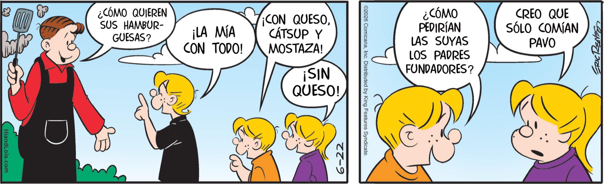Sharing OCR: 1 Hiand Lois.com ¿CÓMO QUIEREN SUS HAMBUR- GUESAS? ¡LA MÍA CON TODO! ¡CON QUESOCÁTSUP Y MOSTAZA! ¡SIN QUESO! ¿CÓMO PEDIRÍAN LAS SUYAS LOS PADRES FUNDADORES? CREO QUE SÓLO COMÍAN PAVO ERIC RENES 1 Hiand Lois.com ¿ CÓMO QUIEREN SUS HAMBUR- GUESAS ? ¡ LA MÍA CON TODO ! ¡ CON QUESOCÁTSUP Y MOSTAZA ! ¡ SIN QUESO ! ¿ CÓMO PEDIRÍAN LAS SUYAS LOS PADRES FUNDADORES ? CREO QUE SÓLO COMÍAN PAVO ERIC RENES