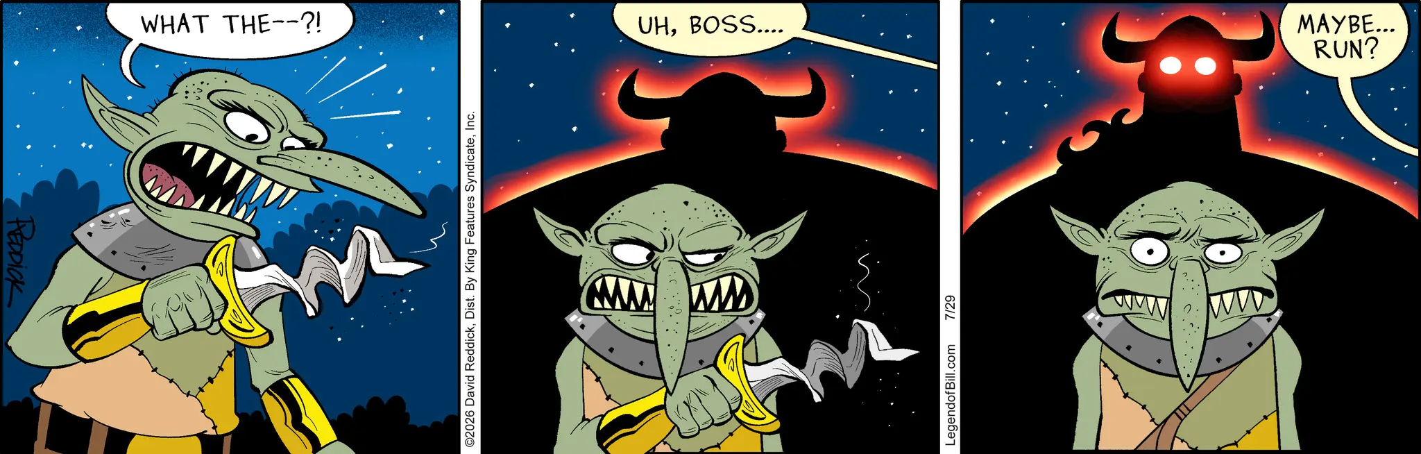 Comic book OCR: REDDICK WHAT THE--?! ©2026 David ReddickInc. www www UHBOSS.... LegendofBill.com 7/29 RUN? ?????... REDDICK WHAT THE-- ?! © 2026 David ReddickDist . By King Features SyndicateInc. www www UHBOSS .... LegendofBill.com 7/29 RUN ? ????? ...