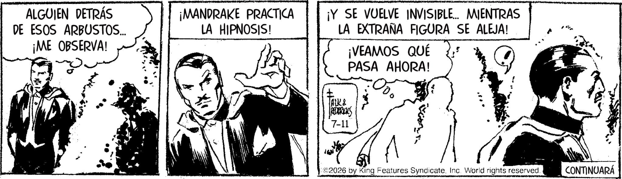 Comic book Faces (1) OCR: ALGUIEN DETRÁS DE ESOS ARBUSTOS... ¡ME OBSERVA! ¡MANDRAKE PRACTICA LA HIPNOSIS! ¡Y SE VUELVE INVISIBLE... MIENTRAS LA EXTRAÑA FIGURA SE ALEJA! ¡VEAMOS QUÉ PASA AHORA! TALK & REDERICKS 7-11 ©2026 by King Features SyndicateInc. World rights reserved. CONTINUARÁ ALGUIEN DETRÁS DE ESOS ARBUSTOS ... ¡ ME OBSERVA ! ¡ MANDRAKE PRACTICA LA HIPNOSIS ! ¡ Y SE VUELVE INVISIBLE ... MIENTRAS LA EXTRAÑA FIGURA SE ALEJA ! ¡ VEAMOS QUÉ PASA AHORA ! TALK & REDERICKS 7-11 © 2026 by King Features SyndicateInc. World rights reserved . CONTINUARÁ