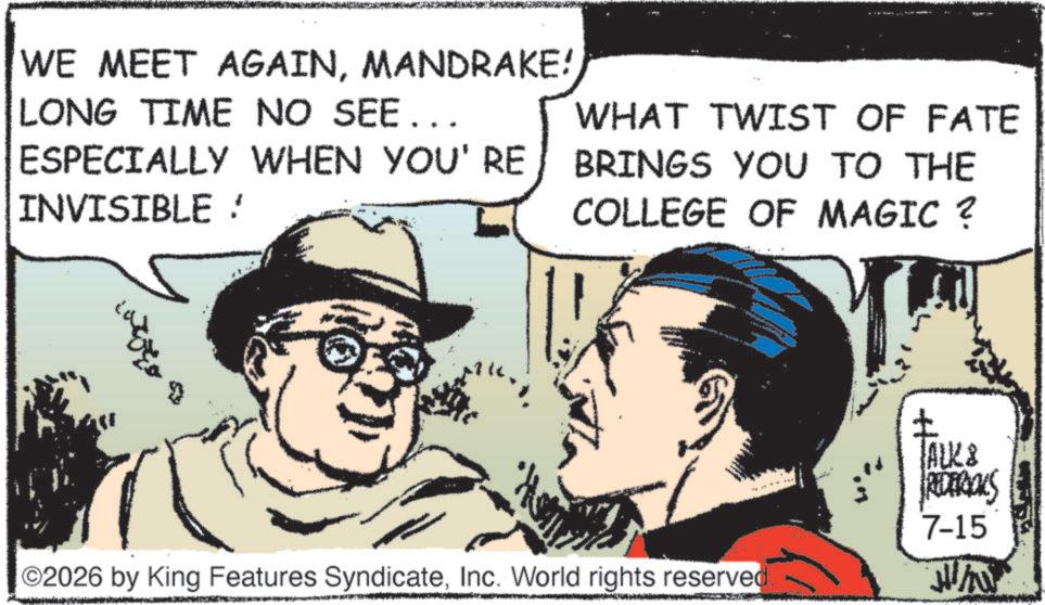 Animation OCR: WE MEET AGAINMANDRAKE! LONG TIME NO SEE... ESPECIALLY WHEN YOU'RE INVISIBLE : WHAT TWIST OF FATE BRINGS YOU TO THE COLLEGE OF MAGIC ? ©2026 by King Features SyndicateInc. World rights reserved. JALK& RECEROOKS 7-15 WE MEET AGAINMANDRAKE ! LONG TIME NO SEE ... ESPECIALLY WHEN YOU'RE INVISIBLE : WHAT TWIST OF FATE BRINGS YOU TO THE COLLEGE OF MAGIC ? © 2026 by King Features SyndicateInc. World rights reserved . JALK & RECEROOKS 7-15