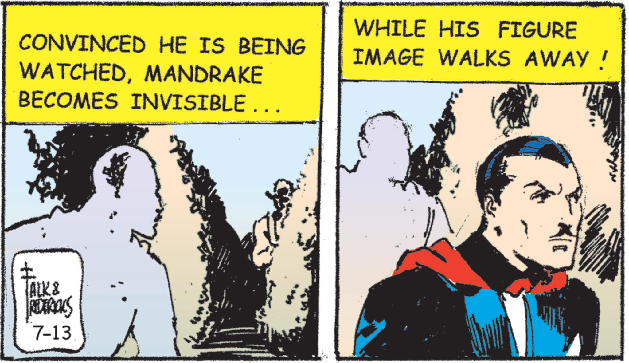 Publication OCR: CONVINCED HE IS BEING WATCHEDMANDRAKE BECOMES INVISIBLE ... WHILE HIS FIGURE IMAGE WALKS AWAY! TALK & REDERICKS 7-13 CONVINCED HE IS BEING WATCHEDMANDRAKE BECOMES INVISIBLE ... WHILE HIS FIGURE IMAGE WALKS AWAY ! TALK & REDERICKS 7-13