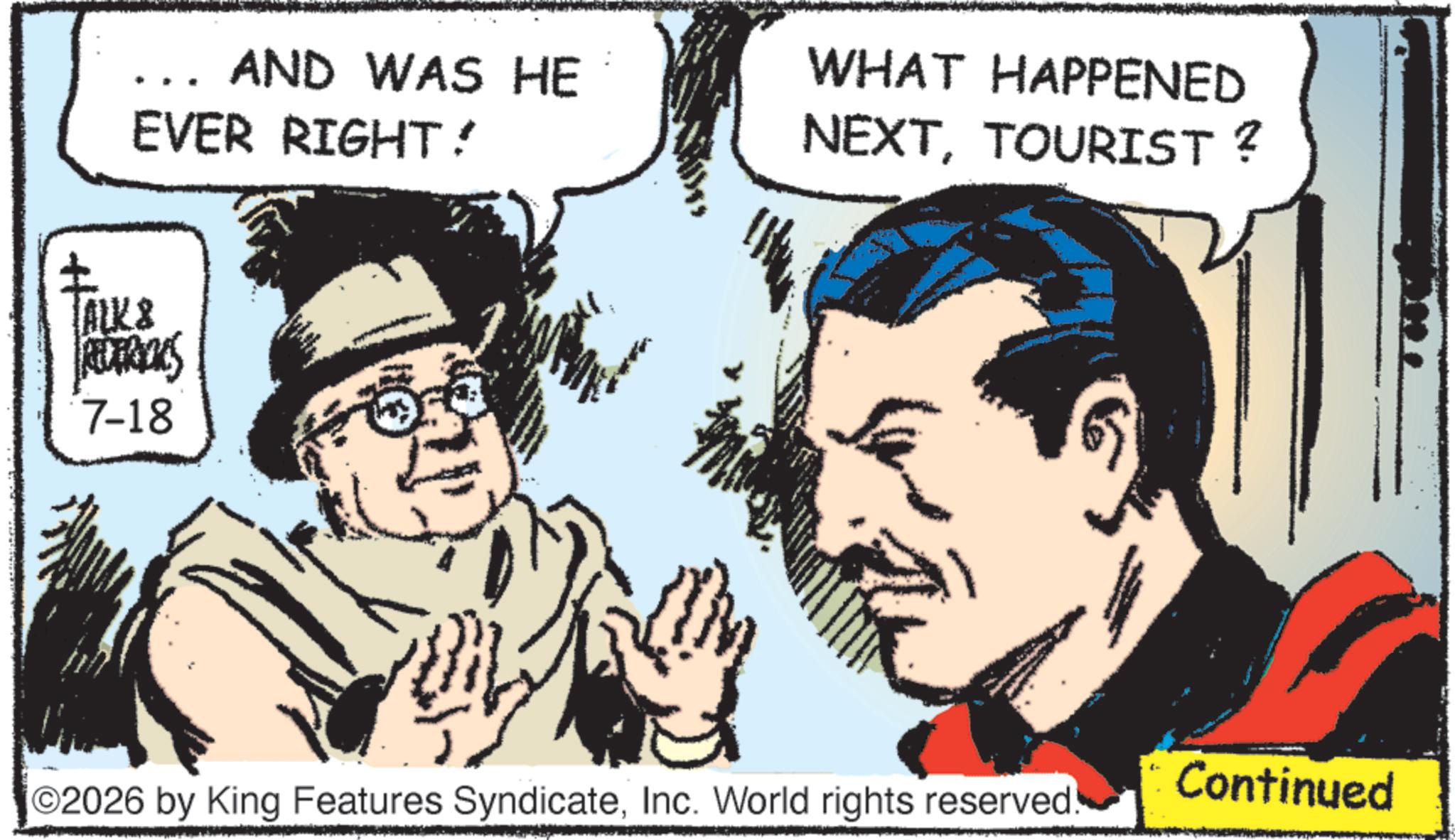 Comic book OCR: AND WAS HE EVER RIGHT? ALK & REDTRACKS 7-18 WHAT HAPPENED NEXTTOURIST? ©2026 by King Features SyndicateInc. World rights reserved. Continued AND WAS HE EVER RIGHT ? ALK & REDTRACKS 7-18 WHAT HAPPENED NEXTTOURIST ? © 2026 by King Features SyndicateInc. World rights reserved . Continued