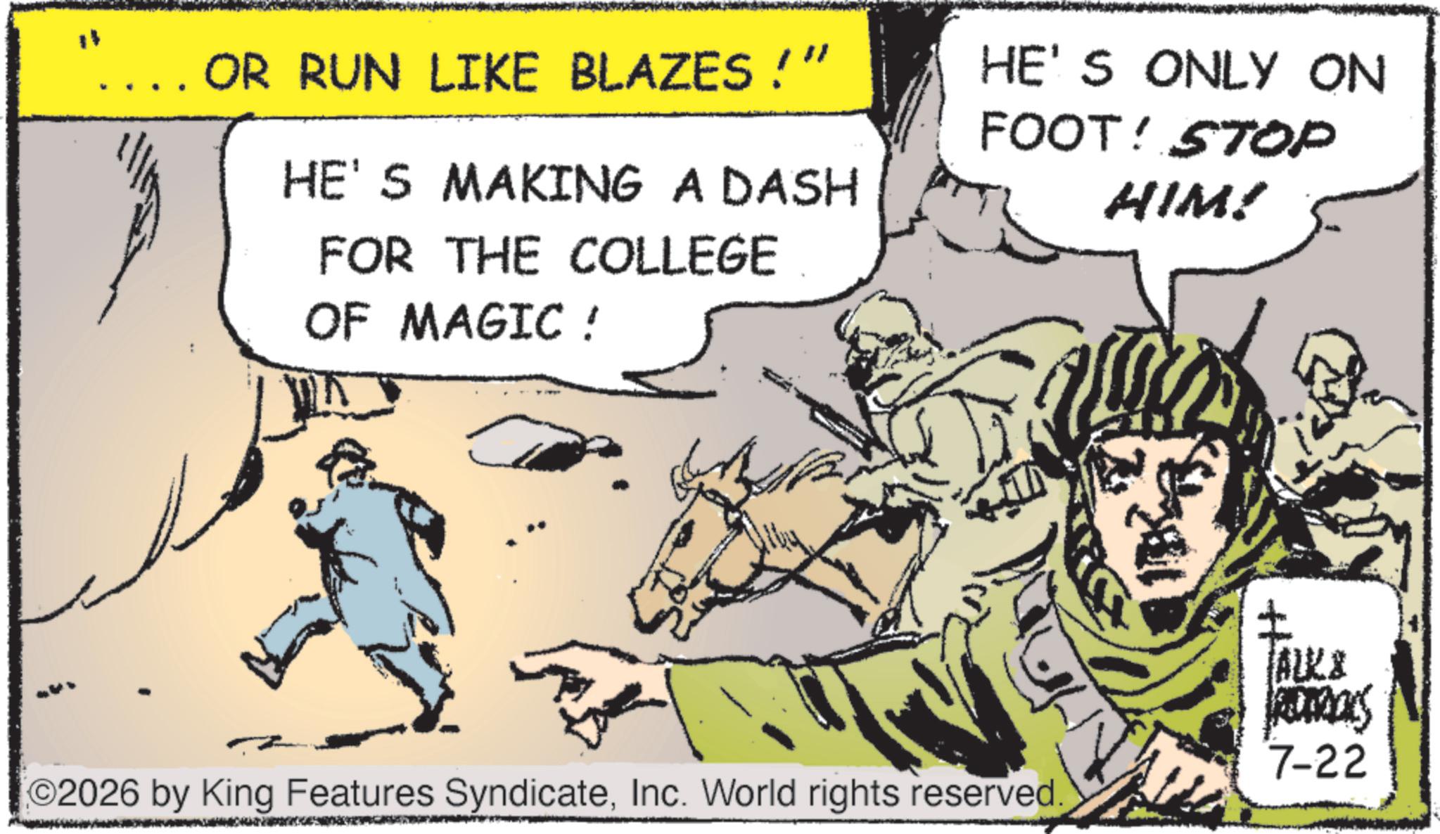 Animation OCR: OR RUN LIKE BLAZES!" HE'S MAKING A DASH FOR THE COLLEGE OF MAGIC ! HE'S ONLY ON FOOT! STOP HIM! 2026 by King Features SyndicateInc. World rights reserved. ALKS REDERALS 7-22 OR RUN LIKE BLAZES ! " HE'S MAKING A DASH FOR THE COLLEGE OF MAGIC ! HE'S ONLY ON FOOT ! STOP HIM ! 2026 by King Features SyndicateInc. World rights reserved . ALKS REDERALS 7-22
