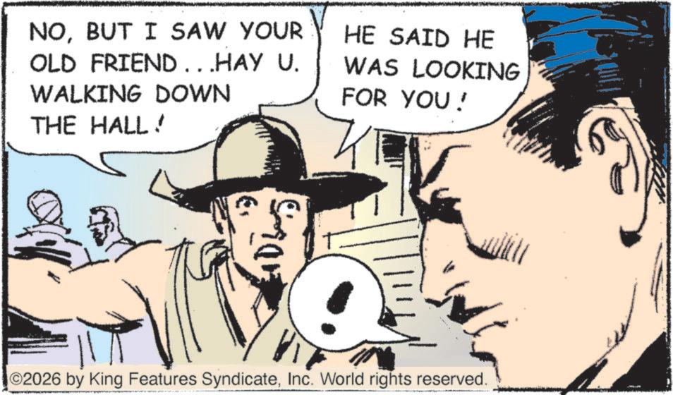 Fedora OCR: NOBUT I SAW YOUR OLD FRIEND...HAY U. WALKING DOWN THE HALL! HE SAID HE WAS LOOKING FOR YOU! ? O2026 by King Features SyndicateInc. World rights reserved. A NOBUT I SAW YOUR OLD FRIEND ... HAY U. WALKING DOWN THE HALL ! HE SAID HE WAS LOOKING FOR YOU ! ? O2026 by King Features SyndicateInc. World rights reserved . A