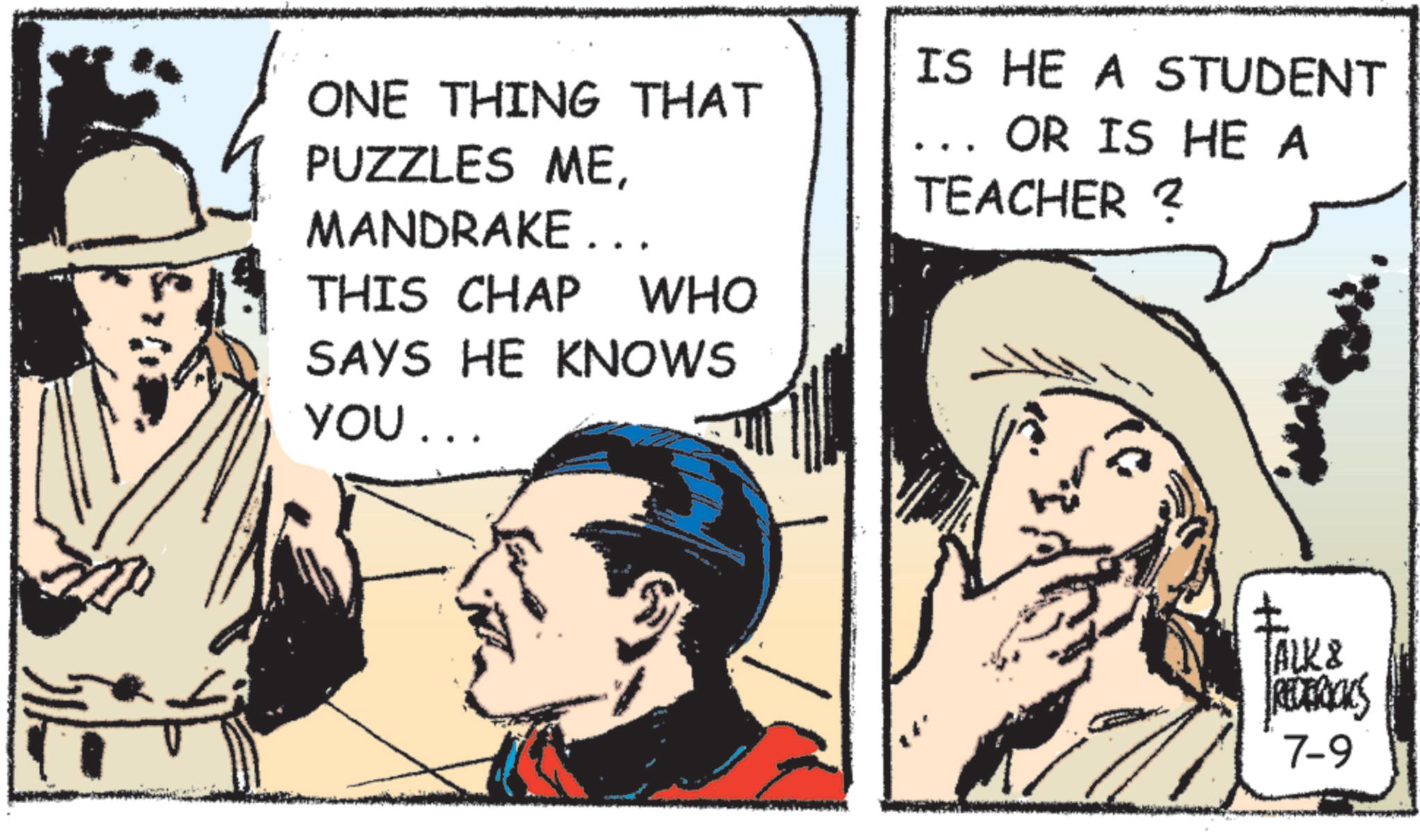 Publication OCR: ONE THING THAT PUZZLES MEMANDRAKE .. IS HE A STUDENT OR IS HE A TEACHER ? THIS CHAP WHO SAYS HE KNOWS You... ? TALK & REDERICKS 7-9 ONE THING THAT PUZZLES MEMANDRAKE .. IS HE A STUDENT OR IS HE A TEACHER ? THIS CHAP WHO SAYS HE KNOWS You ... ? TALK & REDERICKS 7-9