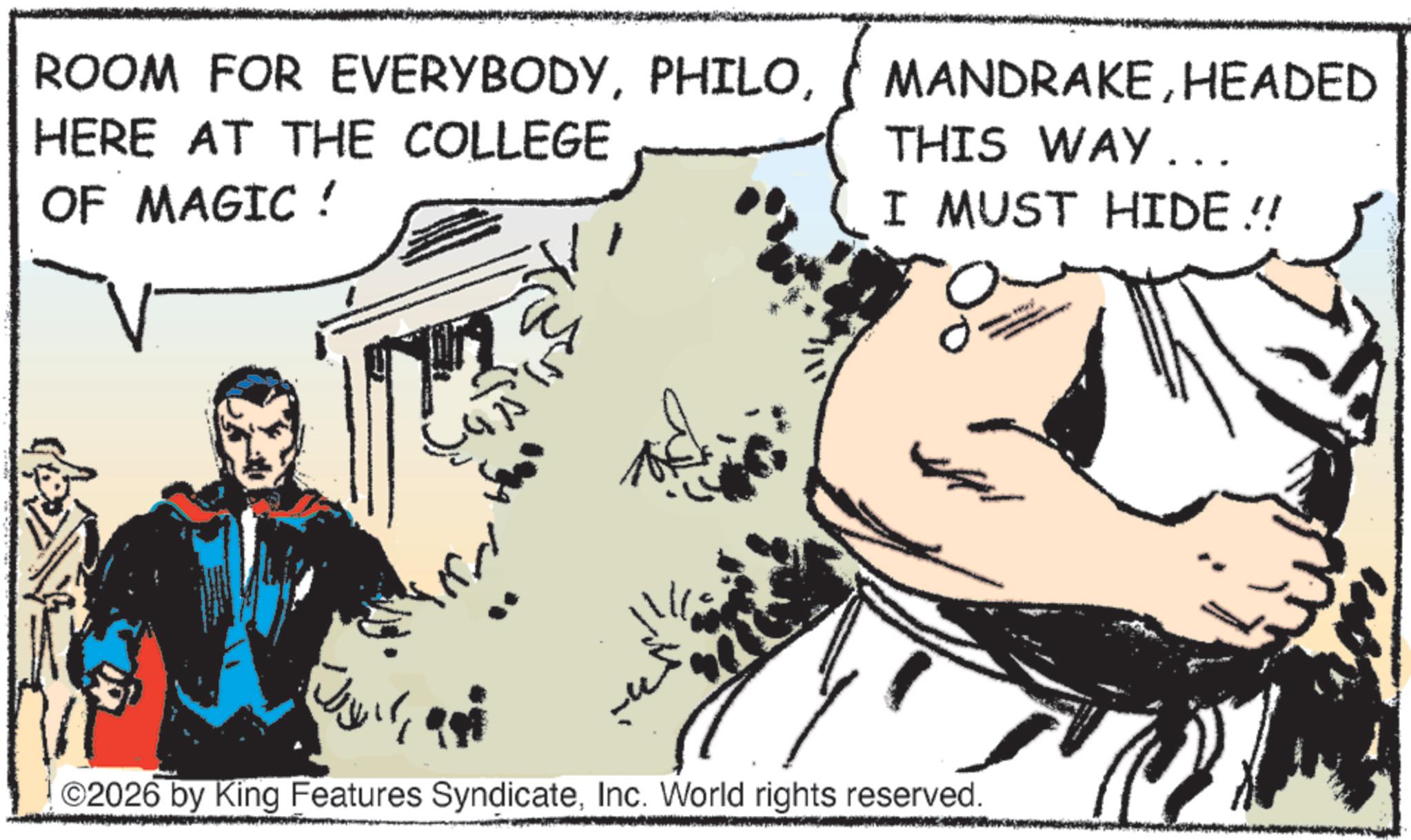 Animated cartoon OCR: ROOM FOR EVERYBODYHERE AT THE COLLEGE OF MAGIC ! MANDRAKEHEADED THIS WAY... I MUST HIDE !! 0. ©2026 by King Features SyndicateInc. World rights reserved. ROOM FOR EVERYBODYHERE AT THE COLLEGE OF MAGIC ! MANDRAKEHEADED THIS WAY ... I MUST HIDE !! 0 . © 2026 by King Features SyndicateInc. World rights reserved .