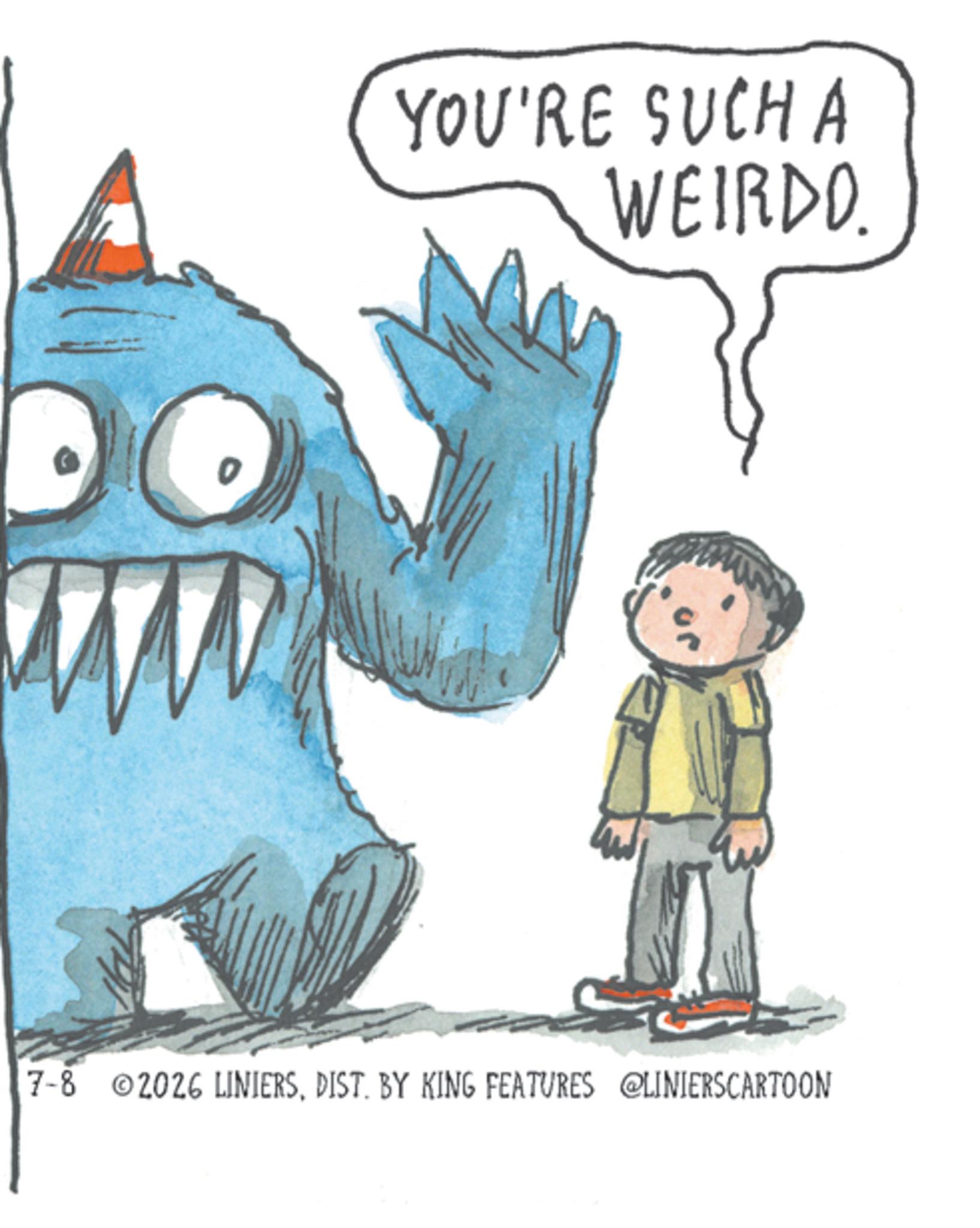 Publication OCR: YOU'RE SUCH A WEIRDO. 7-8 2026 LINIERSDIST. BY KING FEATURES @LINIERSCARTOON YOU'RE SUCH A WEIRDO . 7-8 2026 LINIERSDIST . BY KING FEATURES @LINIERSCARTOON