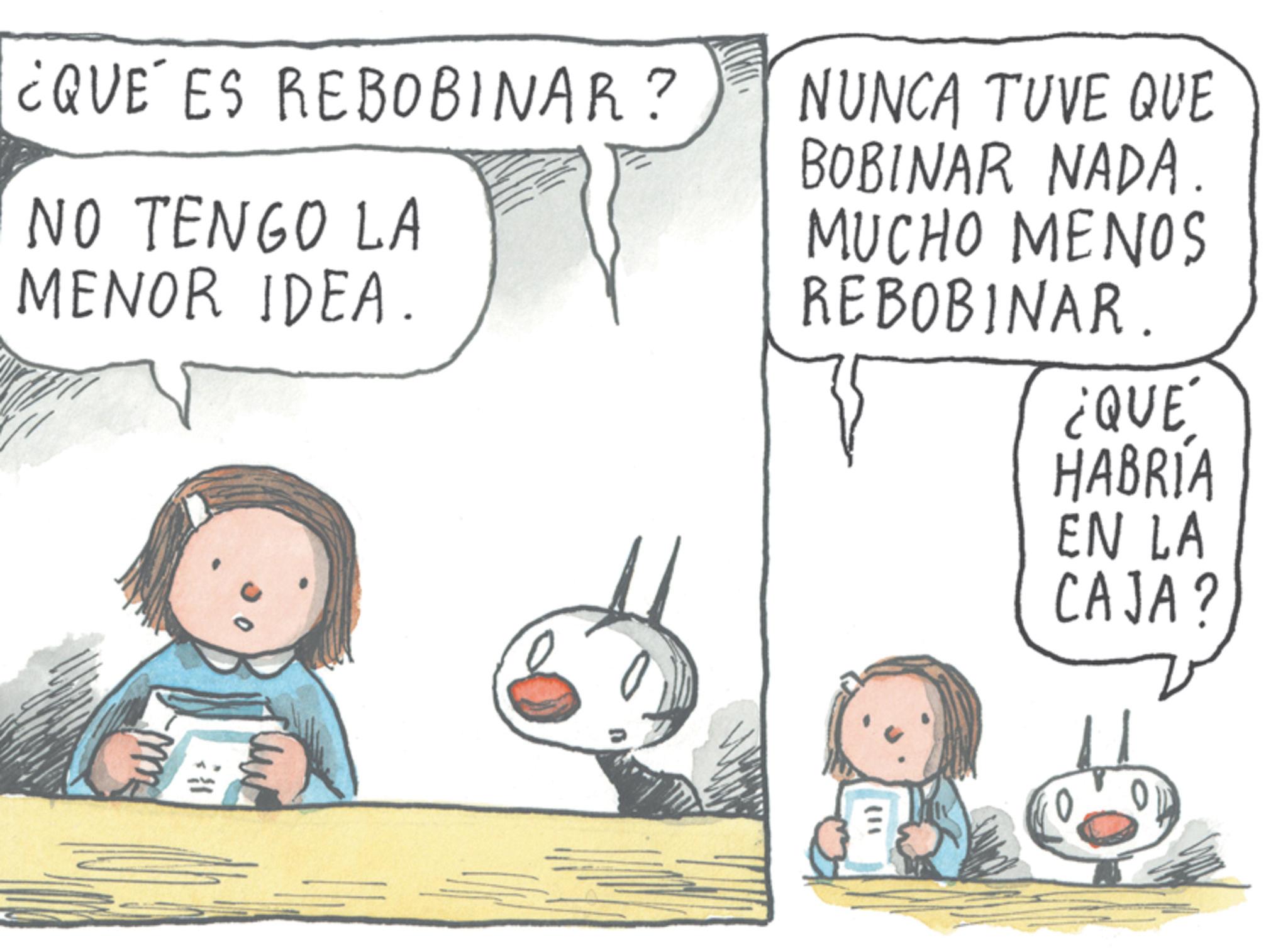 Line art OCR: ¿QUE ES REBOBINAR? NUNCA TUVE QUE BOBINAR NADA. NO TENGO LA MENOR IDEA. m MUCHO MENOS REBOBINAR. ¿QUÉ HABRÍA EN LA CAJA? ¿ QUE ES REBOBINAR ? NUNCA TUVE QUE BOBINAR NADA . NO TENGO LA MENOR IDEA . m MUCHO MENOS REBOBINAR . ¿ QUÉ HABRÍA EN LA CAJA ?