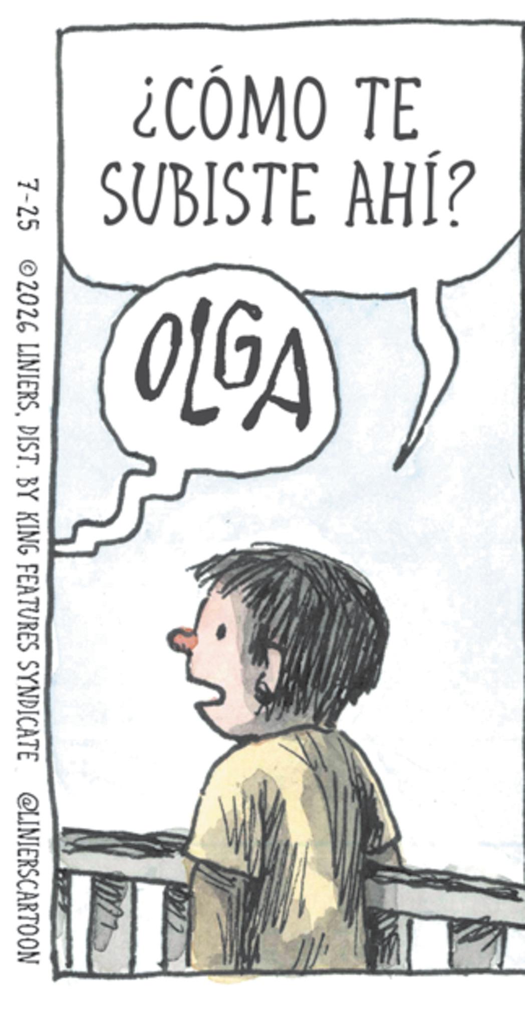 Publication OCR: ¿CÓMO TE SUBISTE AHÍ? OLGA 7-25 2026 LINIERSDIST. BY KING FEATURES SYNDICATE @LINIERSCARTOON ¿ CÓMO TE SUBISTE AHÍ ? OLGA 7-25 2026 LINIERSDIST . BY KING FEATURES SYNDICATE @LINIERSCARTOON
