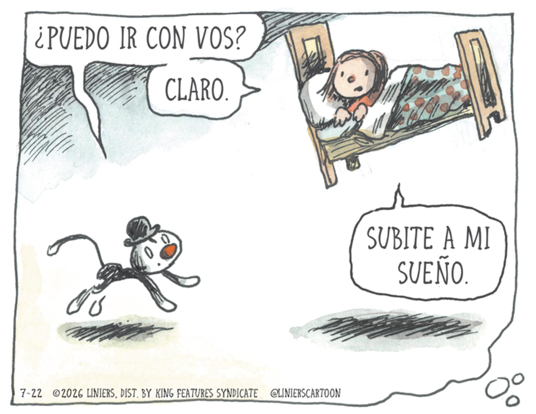 Line art OCR: ¿PUEDO IR CON VOS? CLARO. 7-22 2026 LINIERSDIST. BY KING FEATURES SYNDICATE @LINIERSCARTOON SUBITE A MI SUEÑO. ?? ¿ PUEDO IR CON VOS ? CLARO . 7-22 2026 LINIERSDIST . BY KING FEATURES SYNDICATE @LINIERSCARTOON SUBITE A MI SUEÑO . ? ?