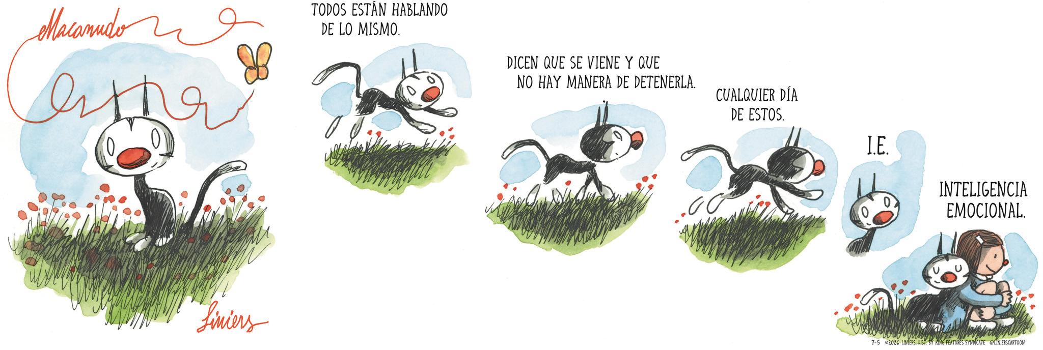 Graphic design OCR: Macanudo ??? Liniers TODOS ESTÁN HABLANDO DE LO MISMO. DICEN QUE SE VIENE Y QUE NO HAY MANERA DE DETENERLA. CUALQUIER DÍA DE ESTOS. I.E. .00 INTELIGENCIA EMOCIONAL. 7-5 2026 LINIERSDIST BY KING FEATURES SYNDICATE LINIERSCARTOON Macanudo ??? Liniers TODOS ESTÁN HABLANDO DE LO MISMO . DICEN QUE SE VIENE Y QUE NO HAY MANERA DE DETENERLA . CUALQUIER DÍA DE ESTOS . I.E. .00 INTELIGENCIA EMOCIONAL . 7-5 2026 LINIERSDIST BY KING FEATURES SYNDICATE LINIERSCARTOON