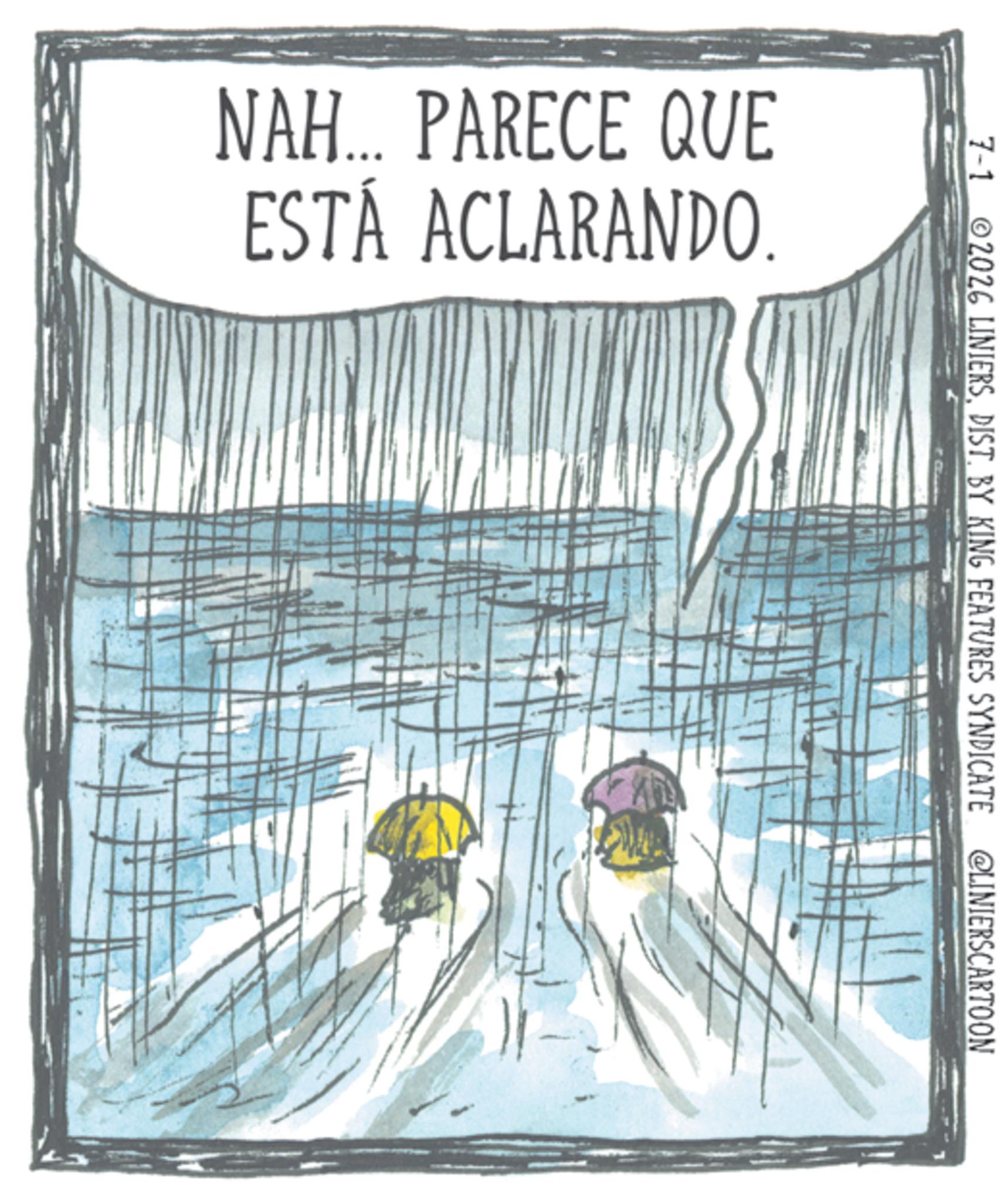 Child art OCR: NAH... PARECE QUE ESTÁ ACLARANDO. 7-1 2026 LINIERSDIST. BY KING FEATURES SYNDICATE @LINIERSCARTOON NAH ... PARECE QUE ESTÁ ACLARANDO . 7-1 2026 LINIERSDIST . BY KING FEATURES SYNDICATE @LINIERSCARTOON