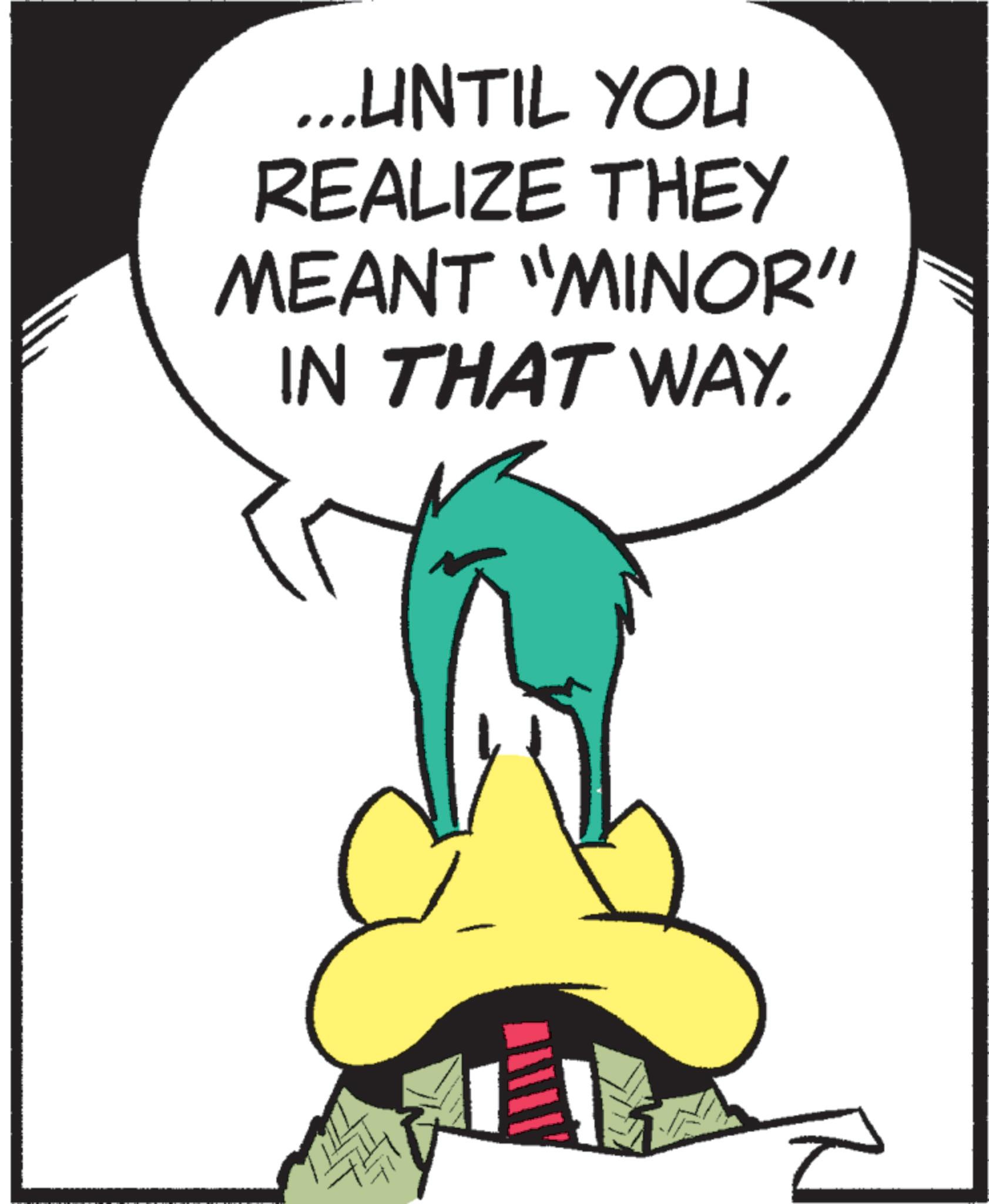 Animated cartoon OCR: ...UNTIL YOU REALIZE THEY MEANT "MINOR" IN THAT WAY. ... UNTIL YOU REALIZE THEY MEANT " MINOR " IN THAT WAY .