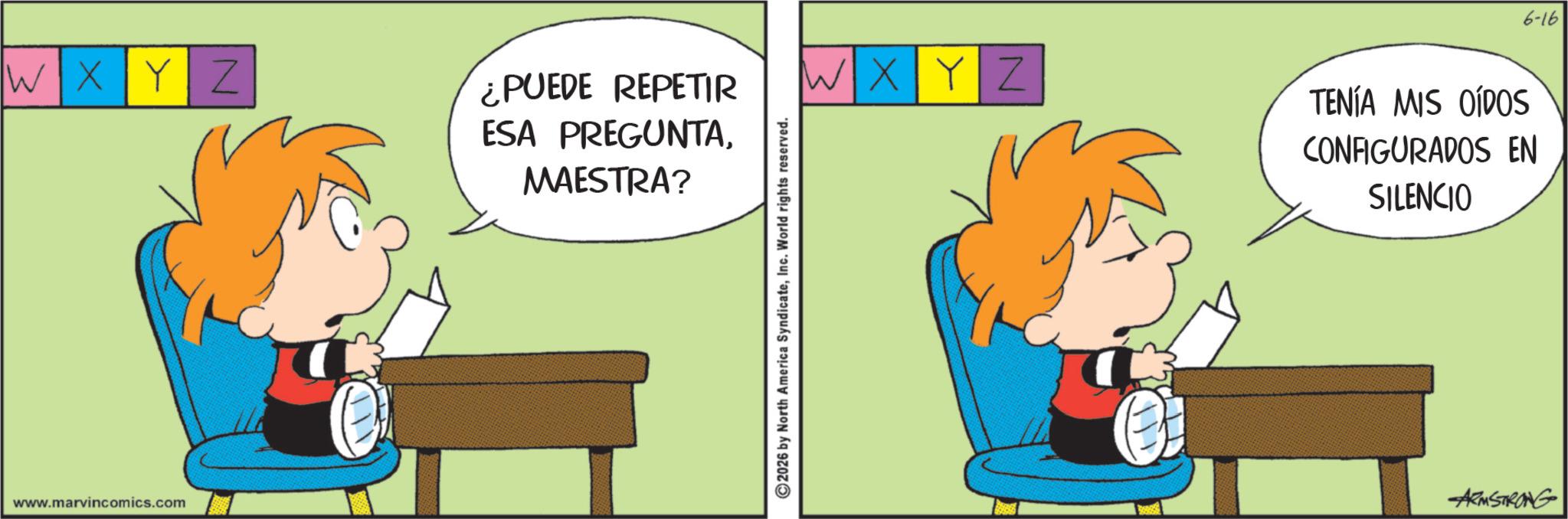 Pleased OCR: WXYZ ¿PUEDE REPETIR ESA PREGUNTAMAESTRA? www.marvincomics.com 2026 by North America SyndicateInc. World rights reserved. WX YZ TENÍA MIS OÍDOS CONFIGURADOS EN SILENCIO ARMSTRONG 6-16 WXYZ ¿ PUEDE REPETIR ESA PREGUNTAMAESTRA ? www.marvincomics.com 2026 by North America SyndicateInc. World rights reserved . WX YZ TENÍA MIS OÍDOS CONFIGURADOS EN SILENCIO ARMSTRONG 6-16