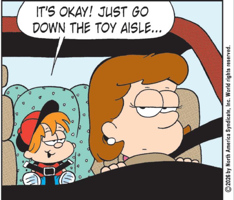 Comic book OCR: 0 IT'S OKAY! JUST GO DOWN THE TOY AISLE... ©2026 by North America SyndicateInc. World rights reserved. 0 IT'S OKAY ! JUST GO DOWN THE TOY AISLE ... © 2026 by North America SyndicateInc. World rights reserved .