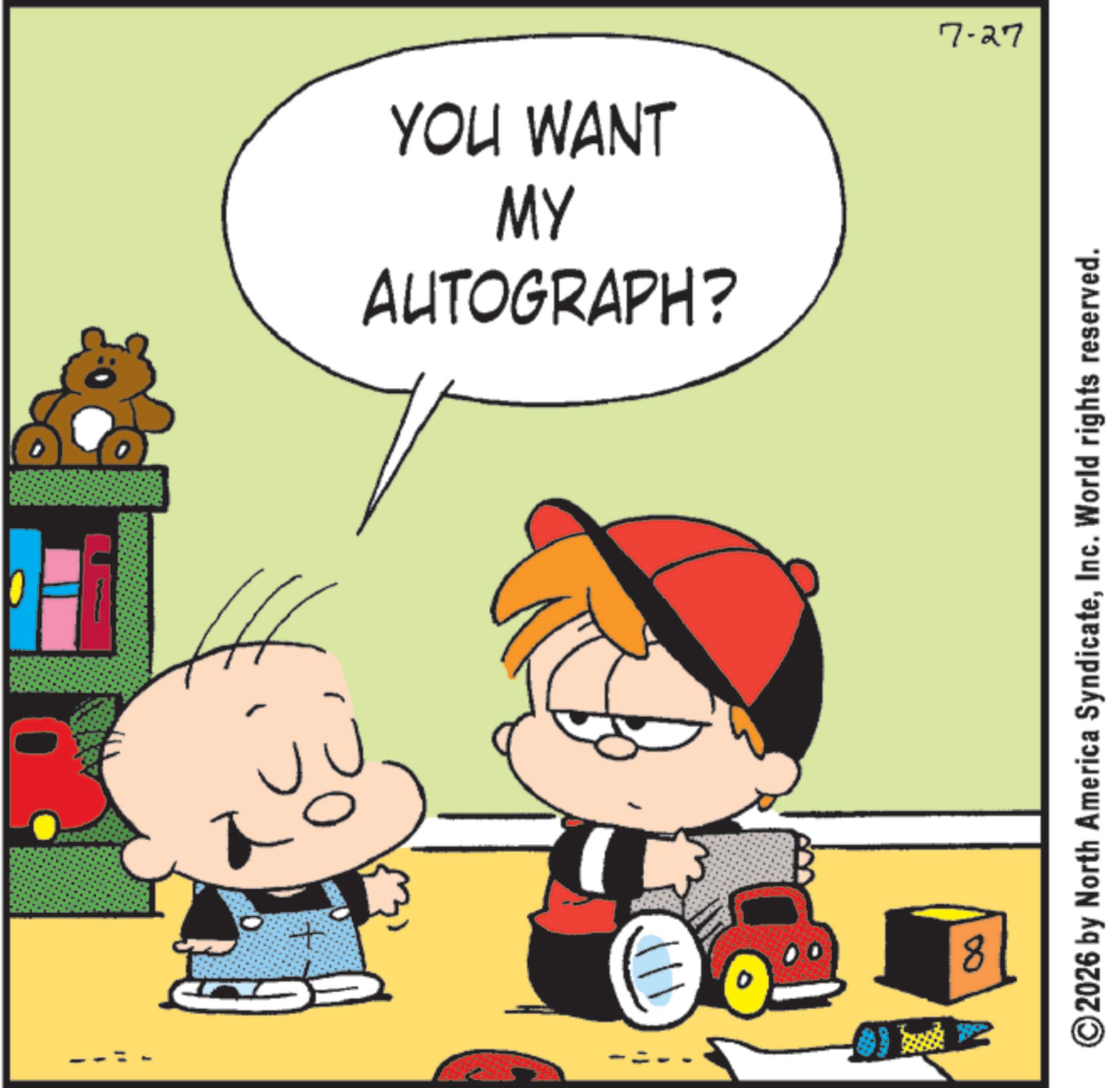 Illustration OCR: AUTOGRAPH? MY YOU WANT 7-27 8 ©2026 by North America SyndicateInc. World rights reserved. AUTOGRAPH ? MY YOU WANT 7-27 8 © 2026 by North America SyndicateInc. World rights reserved .