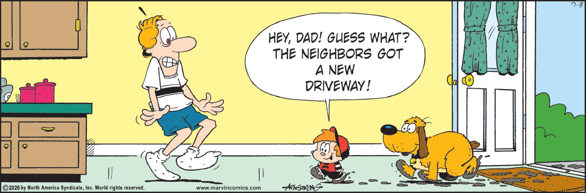 Fictional character OCR: HEYDAD! GUESS WHAT? THE NEIGHBORS GOT A NEW DRIVEWAY! 2026 by North America SyndicateInc. World rights reserved. www.marvincomics.com ARMSTRONG 7-8 HEYDAD ! GUESS WHAT ? THE NEIGHBORS GOT A NEW DRIVEWAY ! 2026 by North America SyndicateInc. World rights reserved . www.marvincomics.com ARMSTRONG 7-8