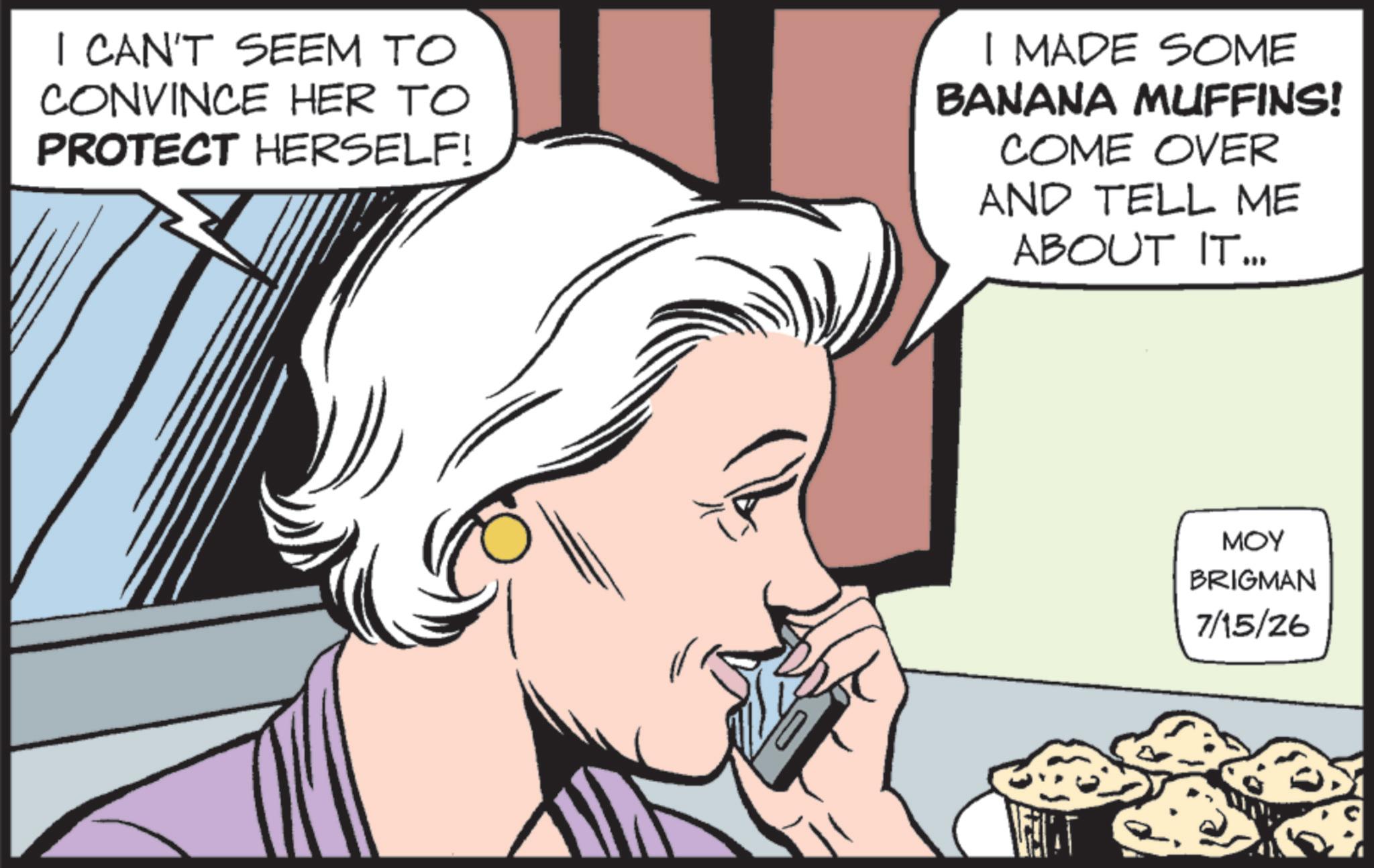 Pleased OCR: I CAN'T SEEM TO CONVINCE HER TO PROTECT HERSELF! I MADE SOME BANANA MUFFINS! COME OVER AND TELL ME ABOUT IT.. ??? BRIGMAN 7/15/26 I CAN'T SEEM TO CONVINCE HER TO PROTECT HERSELF ! I MADE SOME BANANA MUFFINS ! COME OVER AND TELL ME ABOUT IT .. ??? BRIGMAN 7/15/26