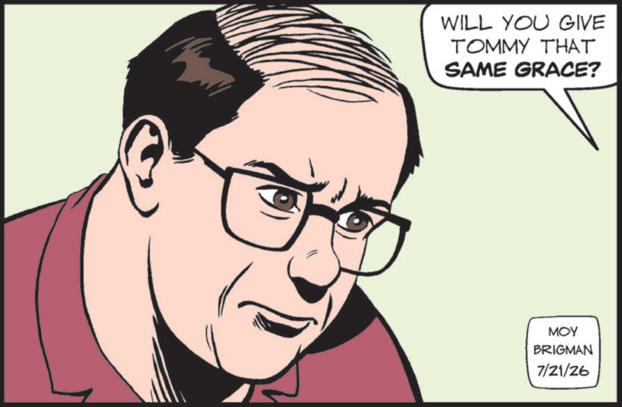 Animated cartoon OCR: WILL YOU GIVE TOMMY THAT SAME GRACE? MOY BRIGMAN 7/21/26 WILL YOU GIVE TOMMY THAT SAME GRACE ? MOY BRIGMAN 7/21/26